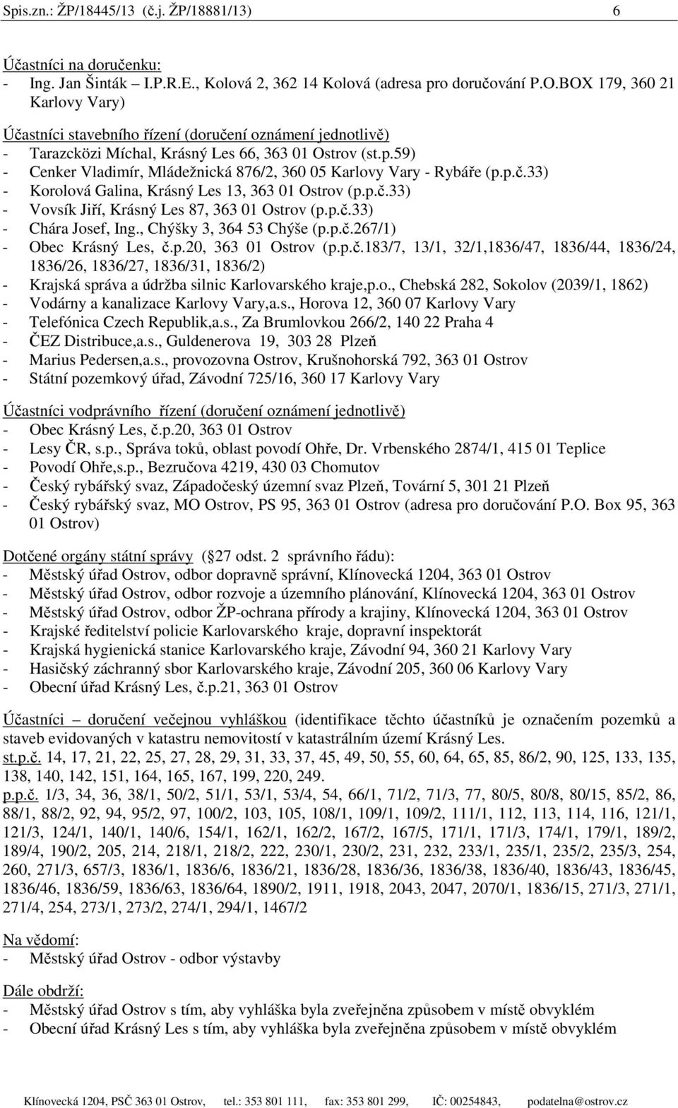 59) - Cenker Vladimír, Mládežnická 876/2, 360 05 Karlovy Vary - Rybáře (p.p.č.33) - Korolová Galina, Krásný Les 13, 363 01 Ostrov (p.p.č.33) - Vovsík Jiří, Krásný Les 87, 363 01 Ostrov (p.p.č.33) - Chára Josef, Ing.