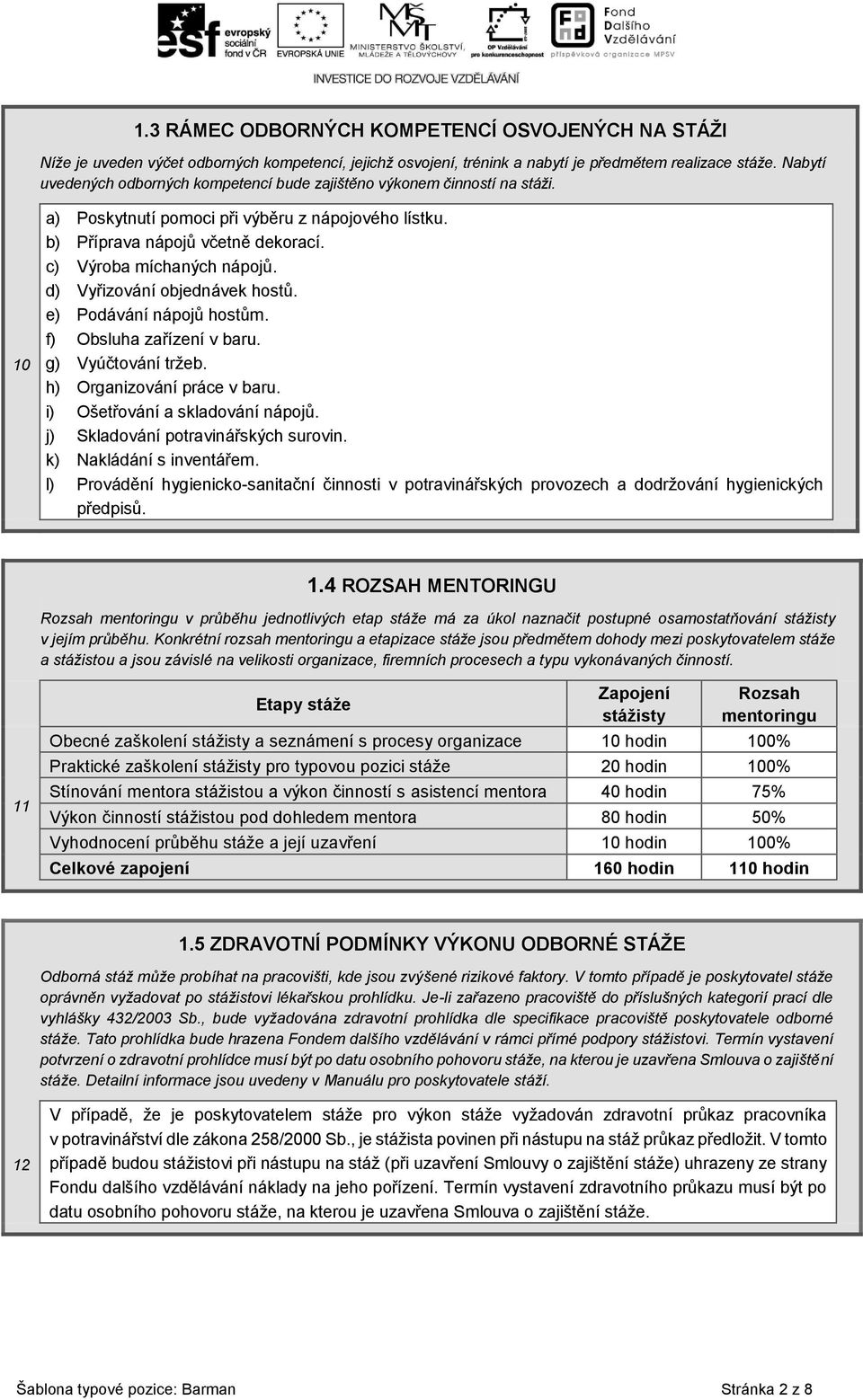 d) Vyřizování objednávek hostů. e) Podávání nápojů hostům. f) Obsluha zařízení v baru. g) Vyúčtování tržeb. h) Organizování práce v baru. i) Ošetřování a skladování nápojů.