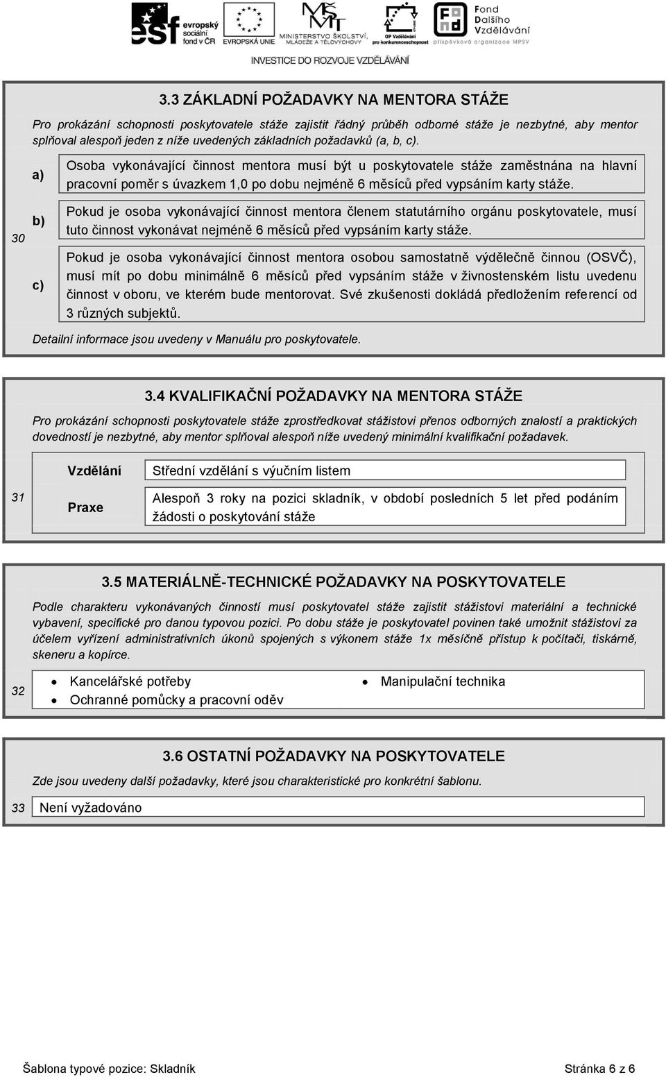 Pokud je osoba vykonávající činnost mentora členem statutárního orgánu poskytovatele, musí tuto činnost vykonávat nejméně 6 měsíců před vypsáním karty stáže.