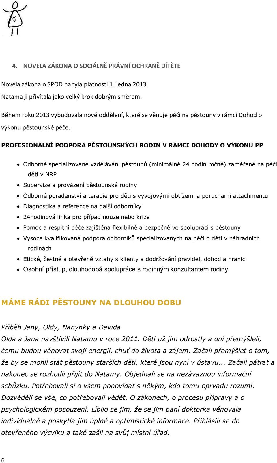 PROFESIONÁLNÍ PODPORA PĚSTOUNSKÝCH RODIN V RÁMCI DOHODY O VÝKONU PP Odborné specializované vzdělávání pěstounů (minimálně 24 hodin ročně) zaměřené na péči děti v NRP Supervize a provázení pěstounské