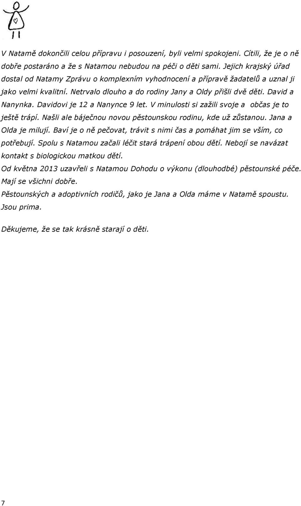 Davidovi je 12 a Nanynce 9 let. V minulosti si zažili svoje a občas je to ještě trápí. Našli ale báječnou novou pěstounskou rodinu, kde už zůstanou. Jana a Olda je milují.