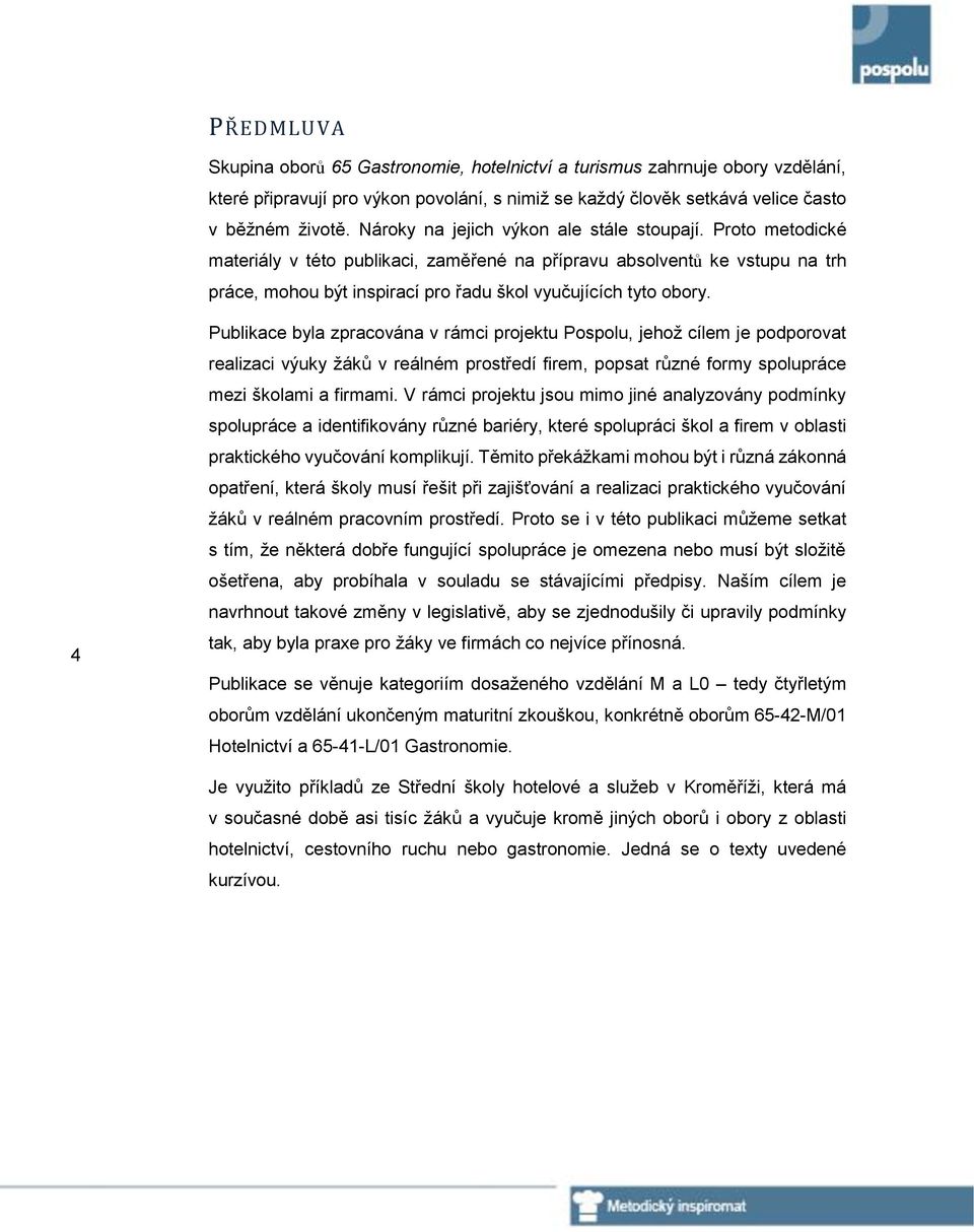 4 Publikace byla zpracována v rámci projektu Pospolu, jehož cílem je podporovat realizaci výuky žáků v reálném prostředí firem, popsat různé formy spolupráce mezi školami a firmami.