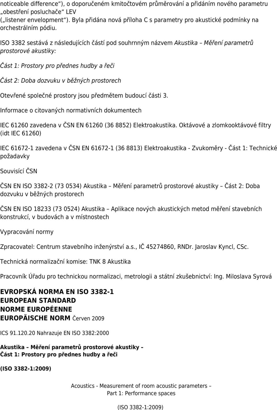 ISO 3382 sestává z následujících částí pod souhrnným názvem Akustika Měření parametrů prostorové akustiky: Část 1: Prostory pro přednes hudby a řeči Část 2: Doba dozvuku v běžných prostorech Otevřené