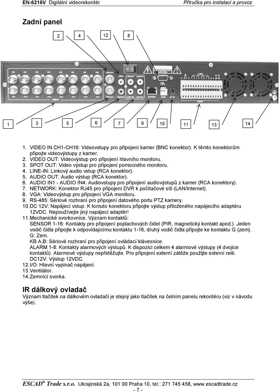 AUDIO IN1 - AUDIO IN4: Audiovstupy pro připojení audiovýstupů z kamer (RCA konektory). 7. NETWORK: Konektor RJ45 pro připojení DVR k počítačové síti (LAN/Internet). 8.