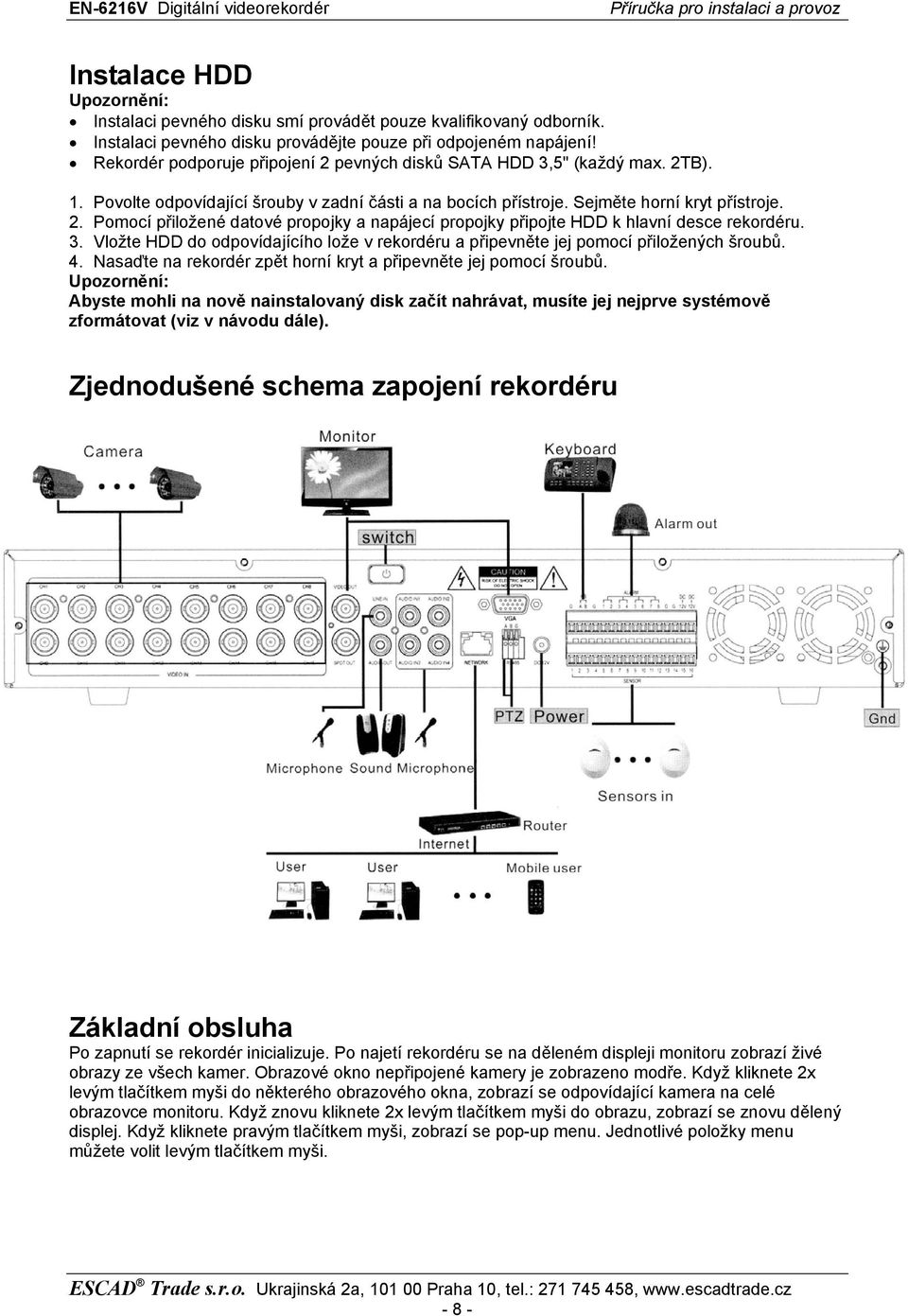 3. Vložte HDD do odpovídajícího lože v rekordéru a připevněte jej pomocí přiložených šroubů. 4. Nasaďte na rekordér zpět horní kryt a připevněte jej pomocí šroubů.