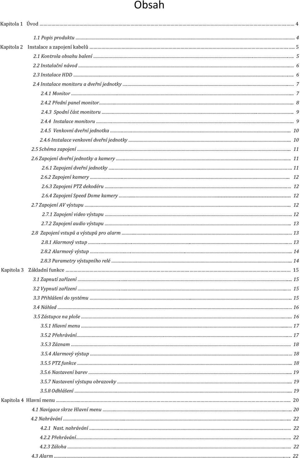 .. 10 2.5 Schéma zapojení..... 11 2.6 Zapojení dveřní jednotky a kamery.... 11 2.6.1 Zapojení dveřní jednotky..... 11 2.6.2 Zapojení kamery...... 12 2.6.3 Zapojeni PTZ dekodéru.... 12 2.6.4 Zapojení Speed Dome kamery.