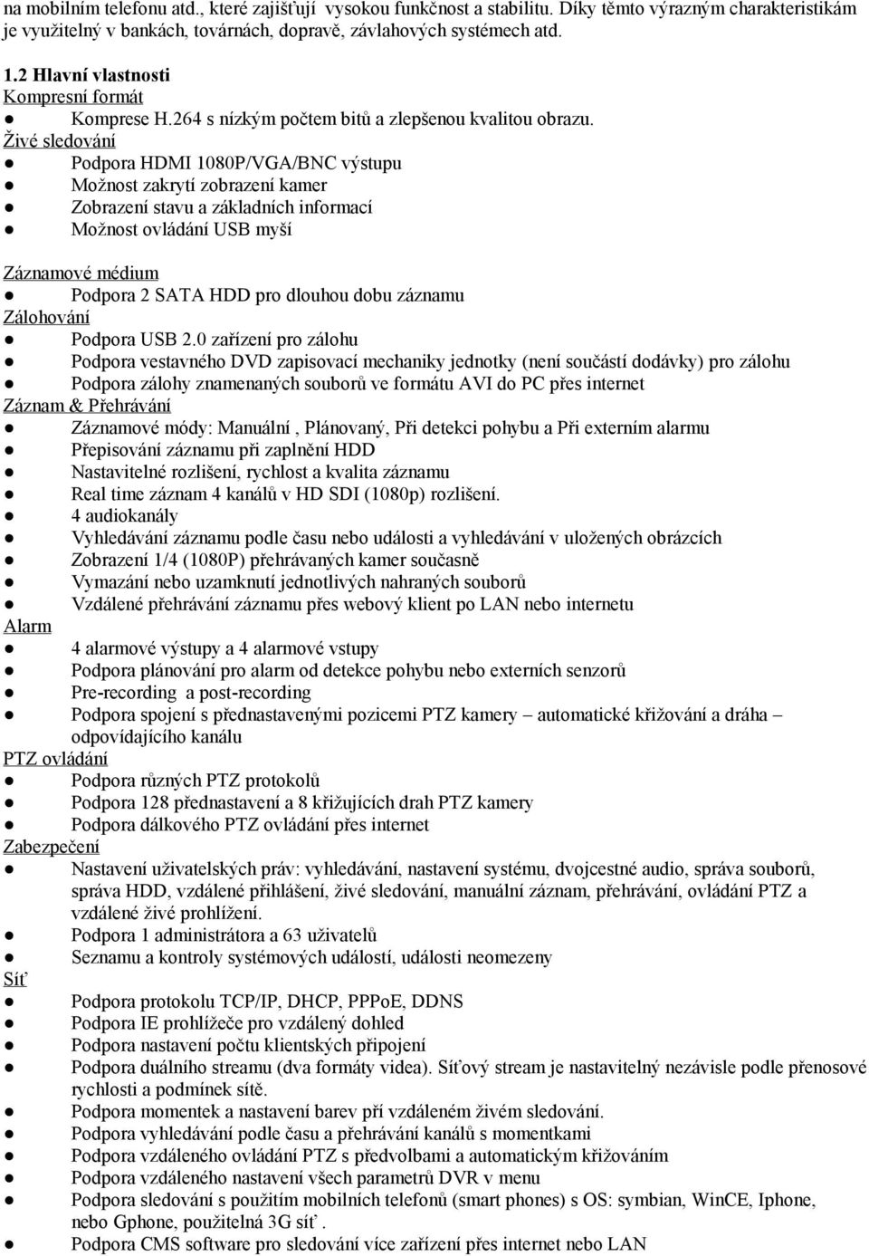 Živé sledování Podpora HDMI 1080P/VGA/BNC výstupu Možnost zakrytí zobrazení kamer Zobrazení stavu a základních informací Možnost ovládání USB myší Záznamové médium Podpora 2 SATA HDD pro dlouhou dobu