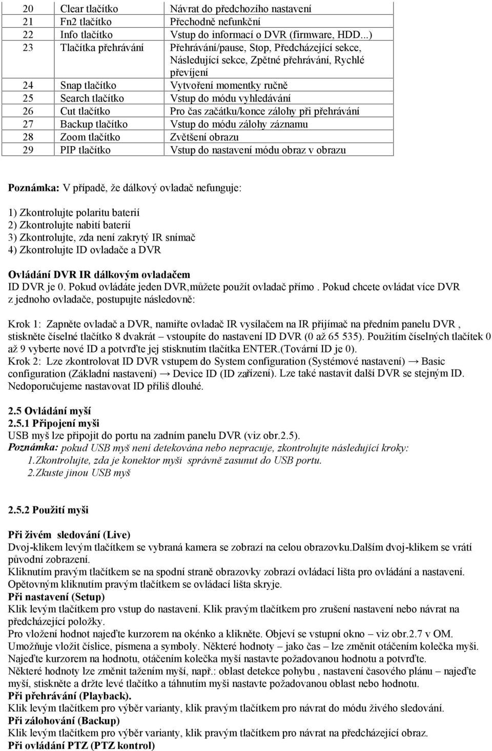 módu vyhledávání 26 Cut tlačítko Pro čas začátku/konce zálohy při přehrávání 27 Backup tlačítko Vstup do módu zálohy záznamu 28 Zoom tlačítko Zvětšení obrazu 29 PIP tlačítko Vstup do nastavení módu