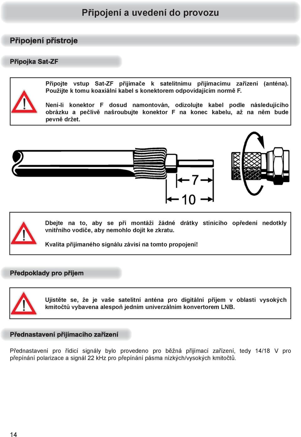 Dbejte na to, aby se při montáži žádné drátky stínicího opředení nedotkly vnitřního vodiče, aby nemohlo dojít ke zkratu. Kvalita přijímaného signálu závisí na tomto propojení!