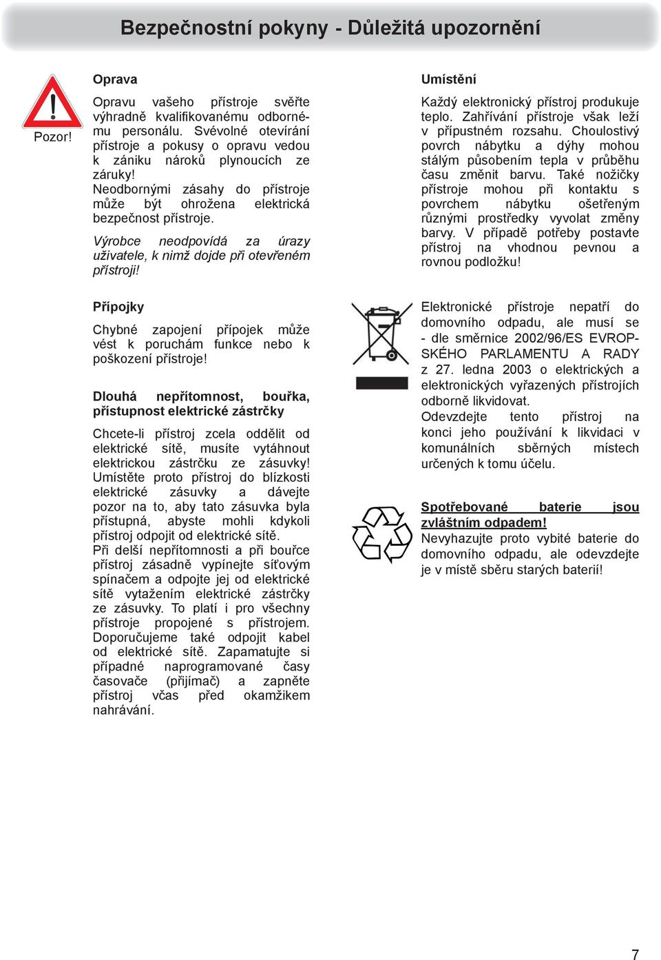 Výrobce neodpovídá za úrazy uživatele, k nimž dojde při otevřeném přístroji! Umístění Každý elektronický přístroj produkuje teplo. Zahřívání přístroje však leží v přípustném rozsahu.