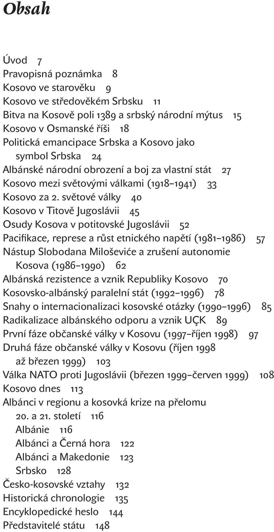 světové války Kosovo v Titově Jugoslávii Osudy Kosova v potitovské Jugoslávii Pacifikace, represe a růst etnického napětí ( ) Nástup Slobodana Miloševiće a zrušení autonomie Kosova ( ) Albánská