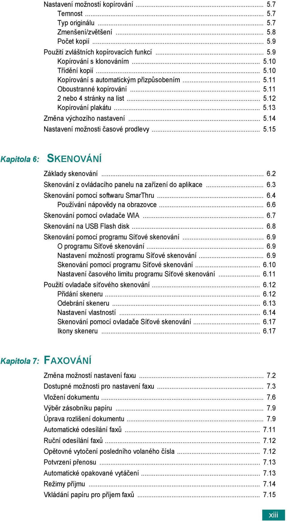 .. 5.15 Kapitola 6: SKENOVÁNÍ Základy skenování... 6.2 Skenování z ovládacího panelu na zařízení do aplikace... 6.3 Skenování pomocí softwaru SmarThru... 6.4 Používání nápovědy na obrazovce... 6.6 Skenování pomocí ovladače WIA.