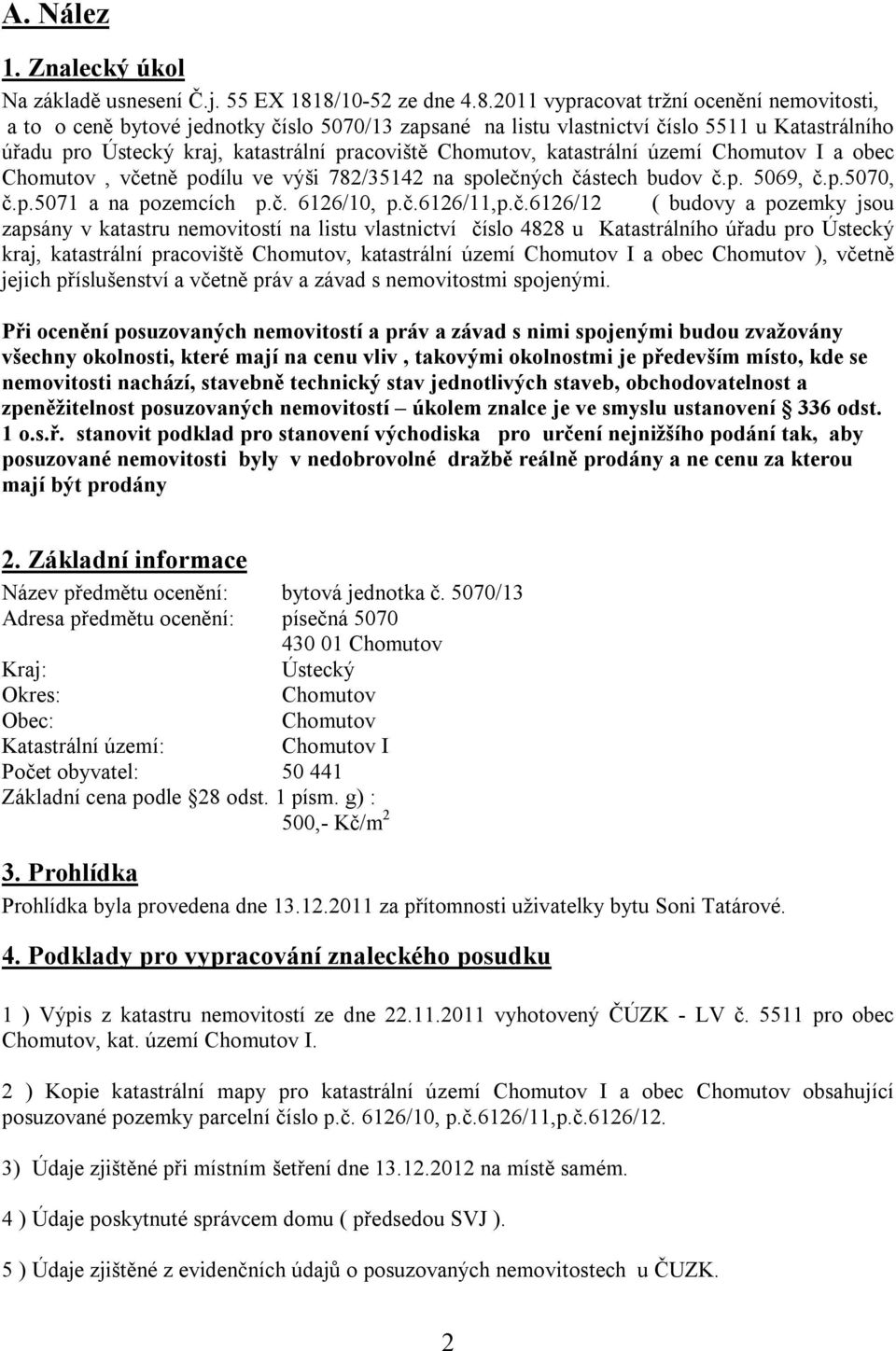 pracoviště Chomutov, katastrální území Chomutov I a obec Chomutov, včetně podílu ve výši 782/35142 na společných částech budov č.p. 5069, č.p.5070, č.p.5071 a na pozemcích p.č. 6126/10, p.č.6126/11,p.