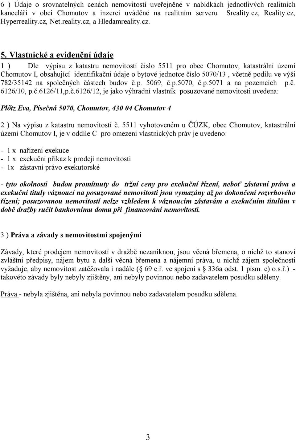 Vlastnické a evidenční údaje 1 ) Dle výpisu z katastru nemovitostí číslo 5511 pro obec Chomutov, katastrální území Chomutov I, obsahující identifikační údaje o bytové jednotce číslo 5070/13, včetně