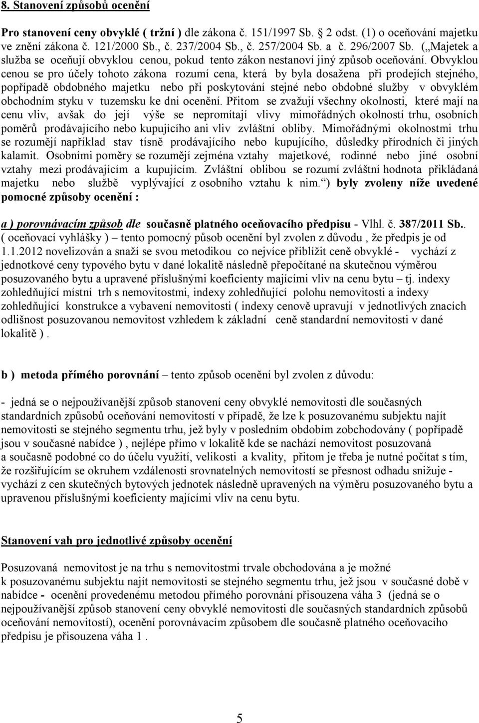 Obvyklou cenou se pro účely tohoto zákona rozumí cena, která by byla dosažena při prodejích stejného, popřípadě obdobného majetku nebo při poskytování stejné nebo obdobné služby v obvyklém obchodním