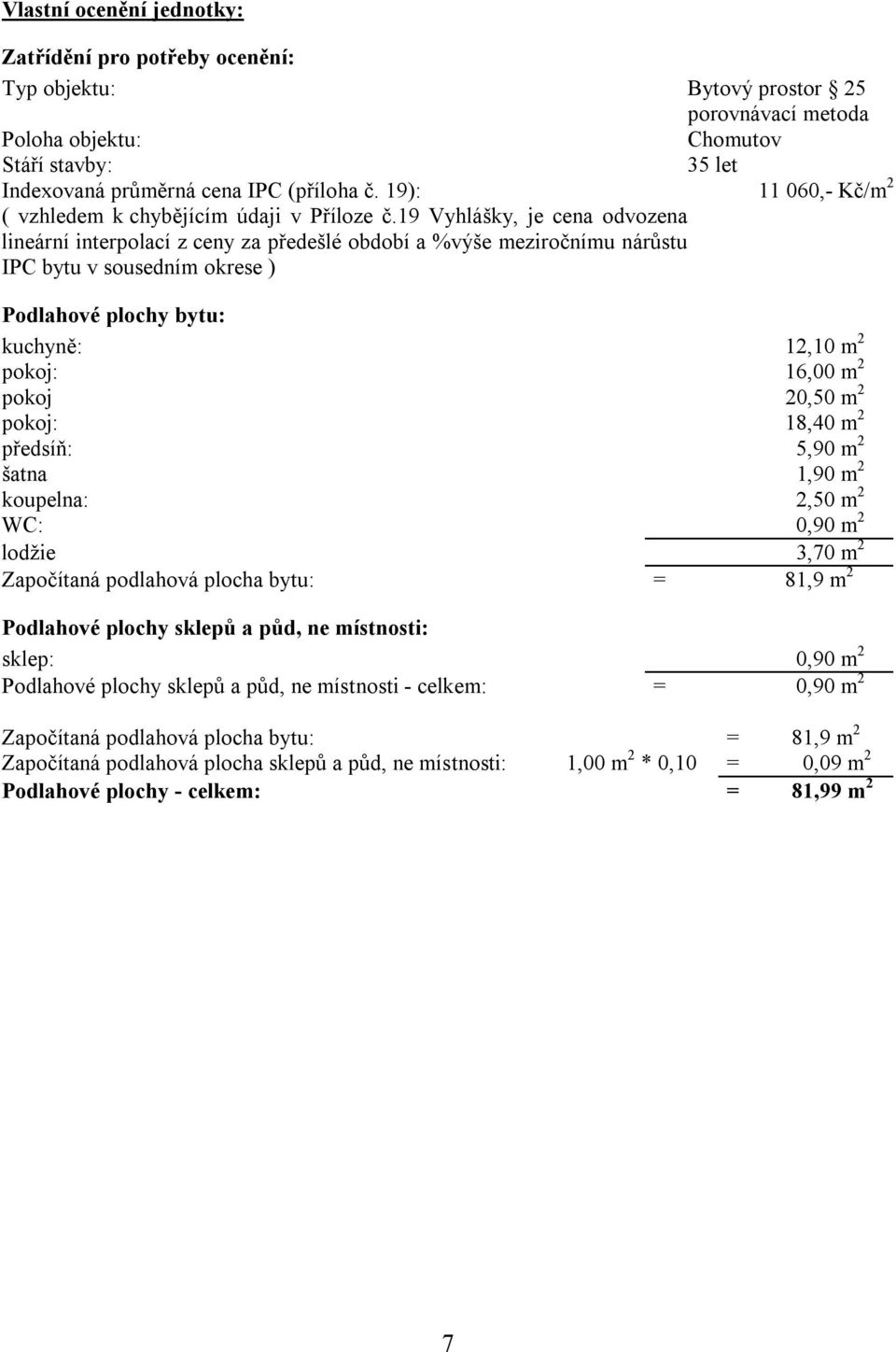 19 Vyhlášky, je cena odvozena lineární interpolací z ceny za předešlé období a %výše meziročnímu nárůstu IPC bytu v sousedním okrese ) Podlahové plochy bytu: kuchyně: 12,10 m 2 pokoj: 16,00 m 2 pokoj