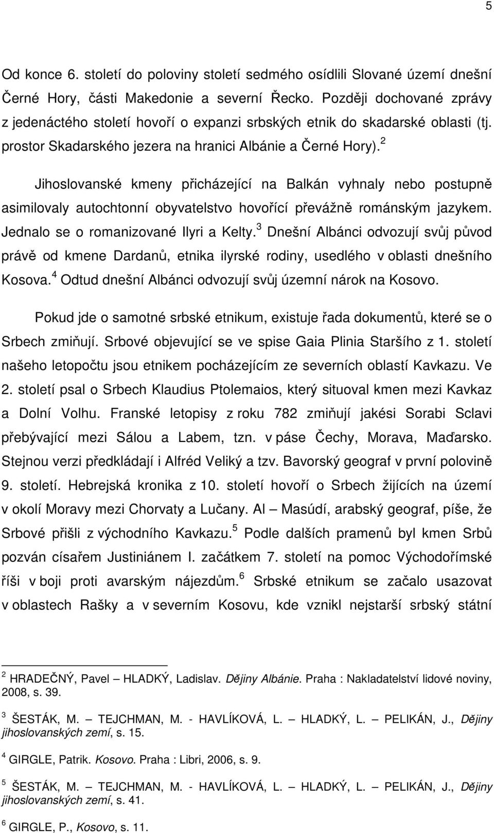 2 Jihoslovanské kmeny přicházející na Balkán vyhnaly nebo postupně asimilovaly autochtonní obyvatelstvo hovořící převážně románským jazykem. Jednalo se o romanizované Ilyri a Kelty.