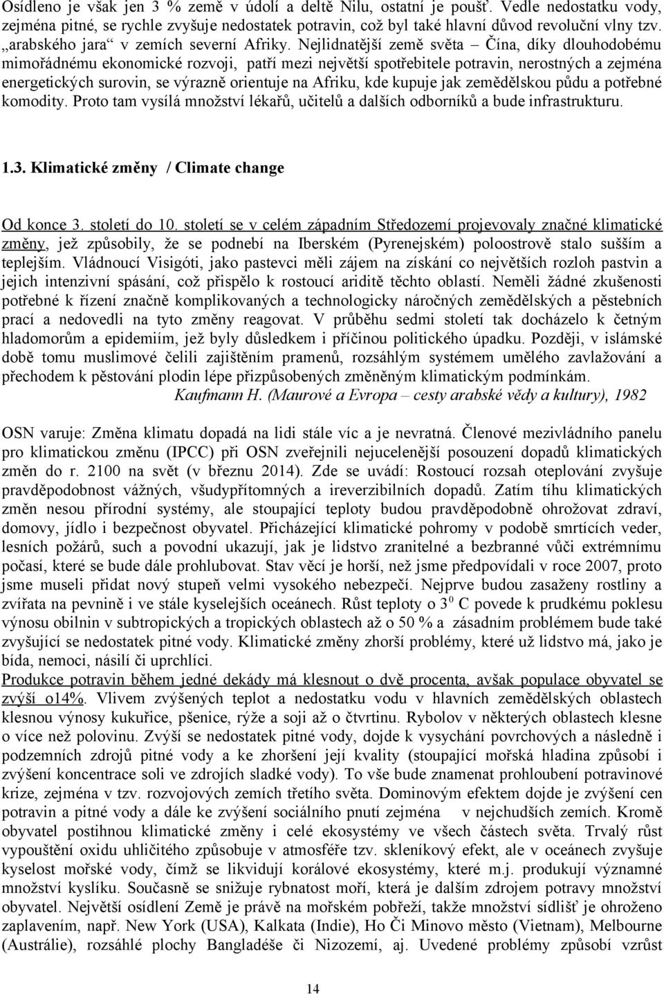 Nejlidnatější země světa Čína, díky dlouhodobému mimořádnému ekonomické rozvoji, patří mezi největší spotřebitele potravin, nerostných a zejména energetických surovin, se výrazně orientuje na Afriku,