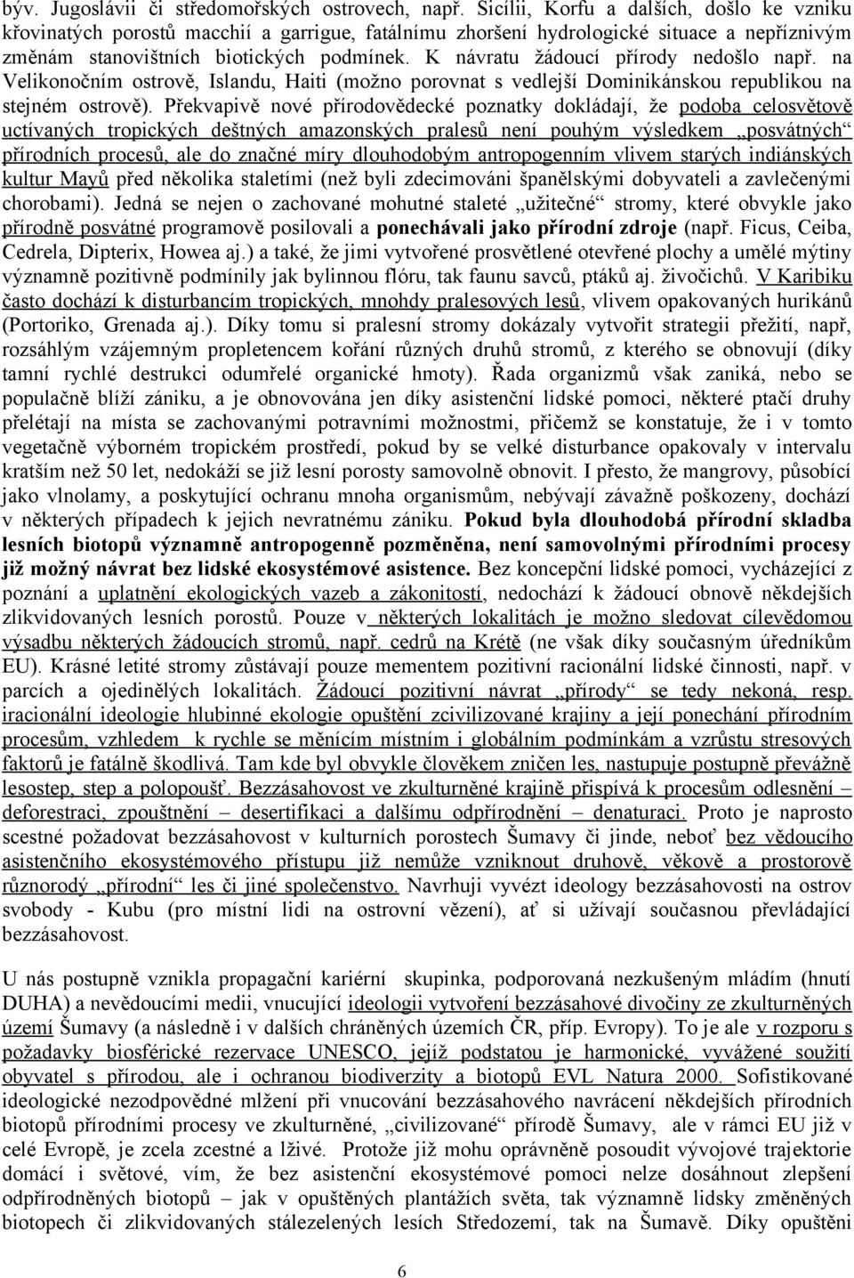 K návratu žádoucí přírody nedošlo např. na Velikonočním ostrově, Islandu, Haiti (možno porovnat s vedlejší Dominikánskou republikou na stejném ostrově).