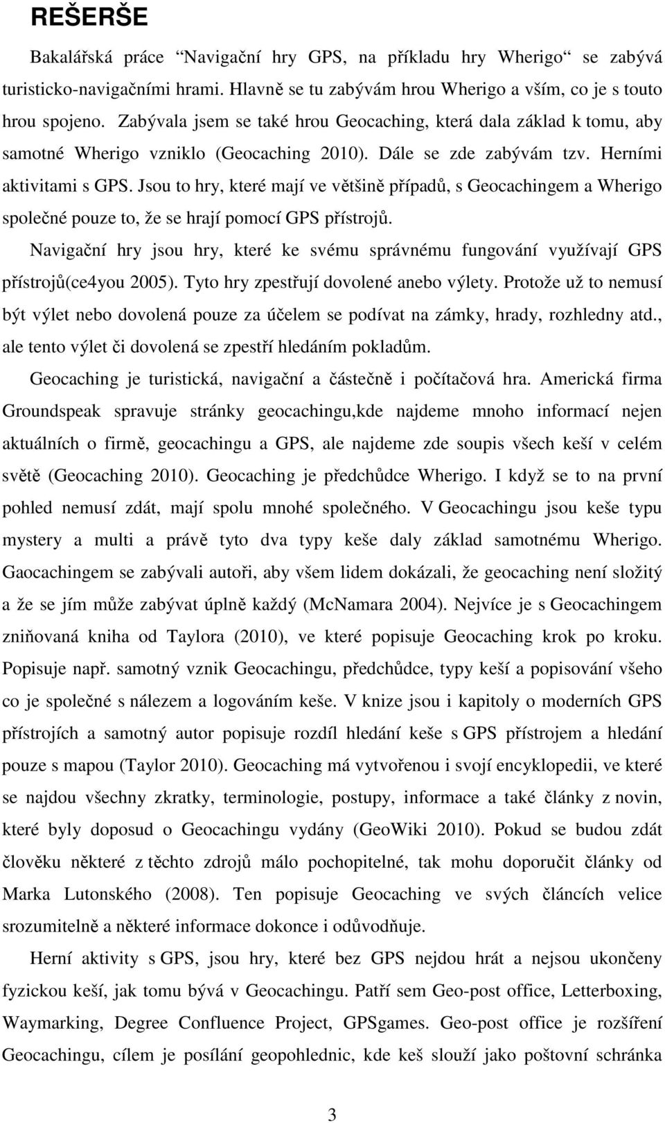 Jsou to hry, které mají ve většině případů, s Geocachingem a Wherigo společné pouze to, že se hrají pomocí GPS přístrojů.