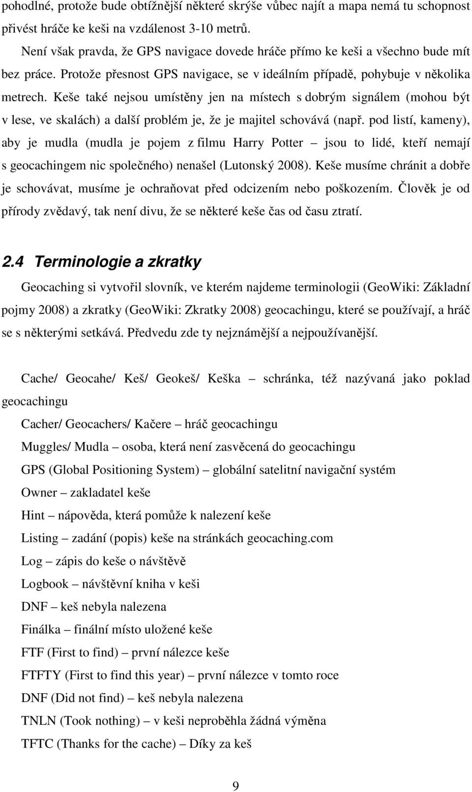 Keše také nejsou umístěny jen na místech s dobrým signálem (mohou být v lese, ve skalách) a další problém je, že je majitel schovává (např.