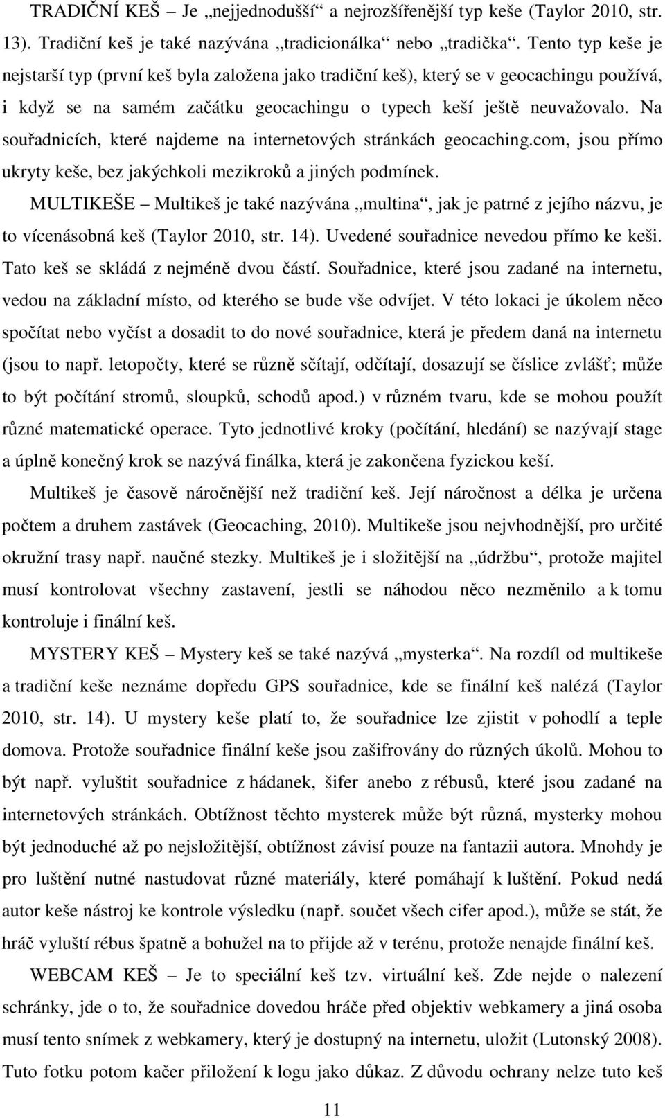 Na souřadnicích, které najdeme na internetových stránkách geocaching.com, jsou přímo ukryty keše, bez jakýchkoli mezikroků a jiných podmínek.