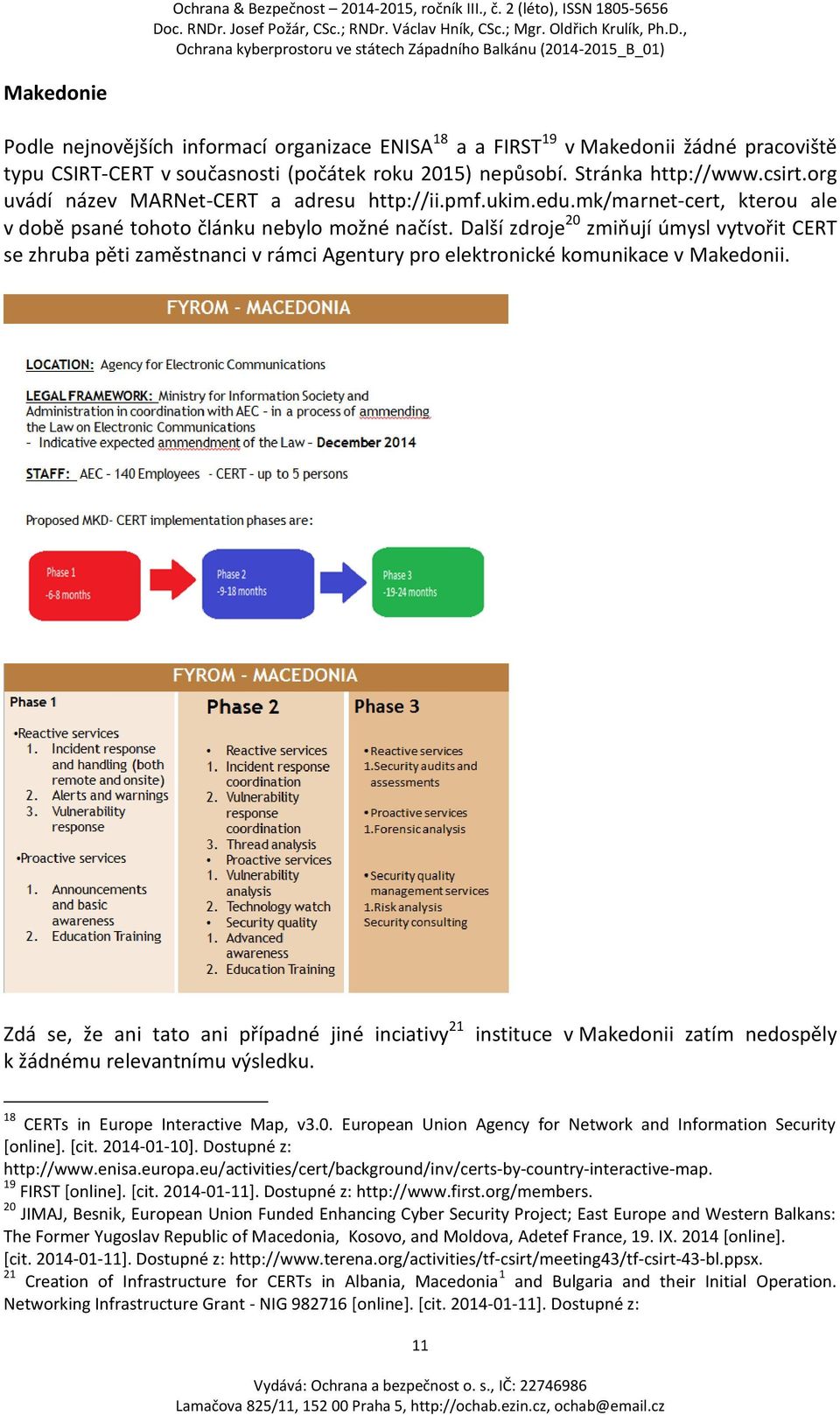 Další zdroje 20 zmiňují úmysl vytvořit CERT se zhruba pěti zaměstnanci v rámci Agentury pro elektronické komunikace v Makedonii.