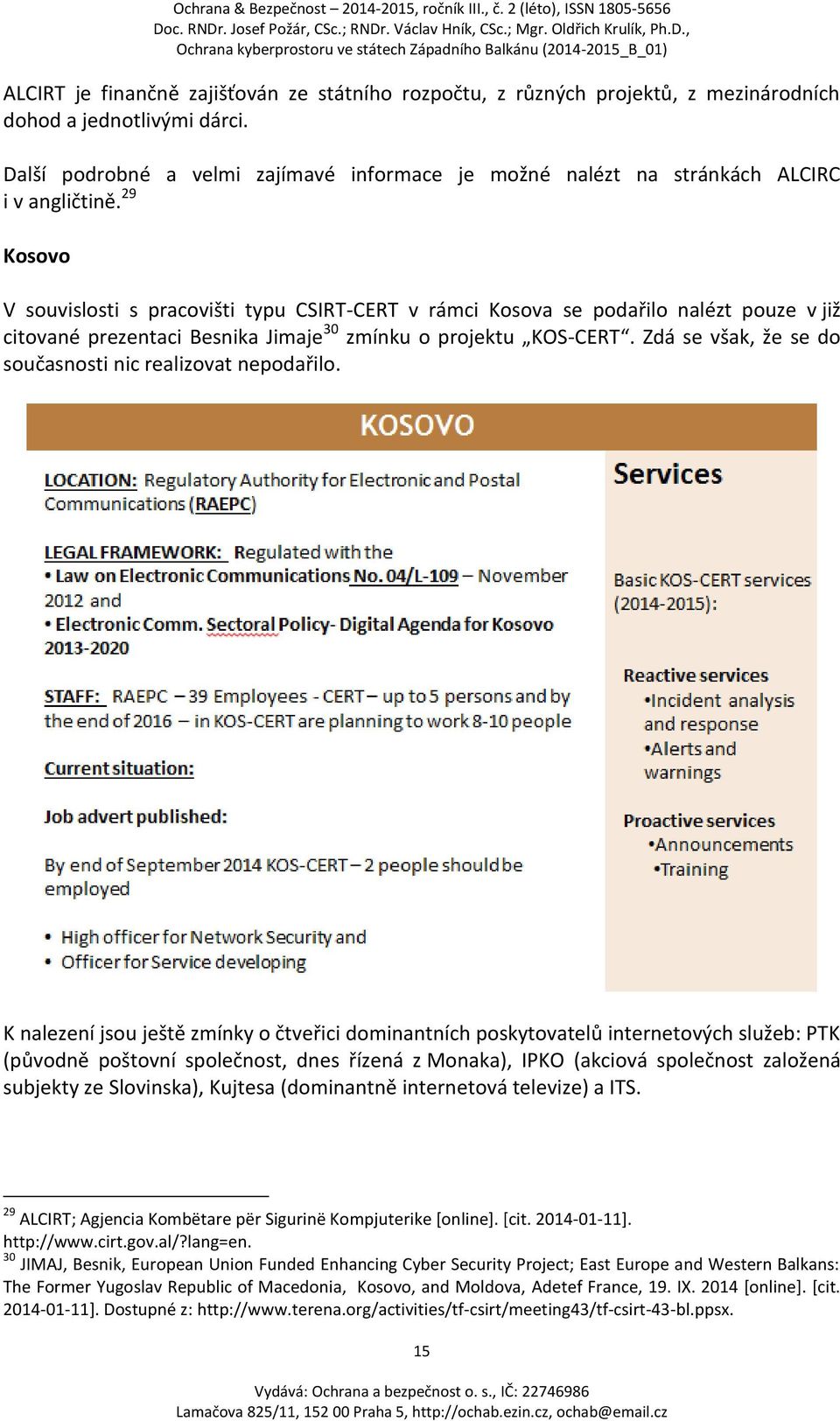 29 Kosovo V souvislosti s pracovišti typu CSIRT-CERT v rámci Kosova se podařilo nalézt pouze v již citované prezentaci Besnika Jimaje 30 zmínku o projektu KOS-CERT.