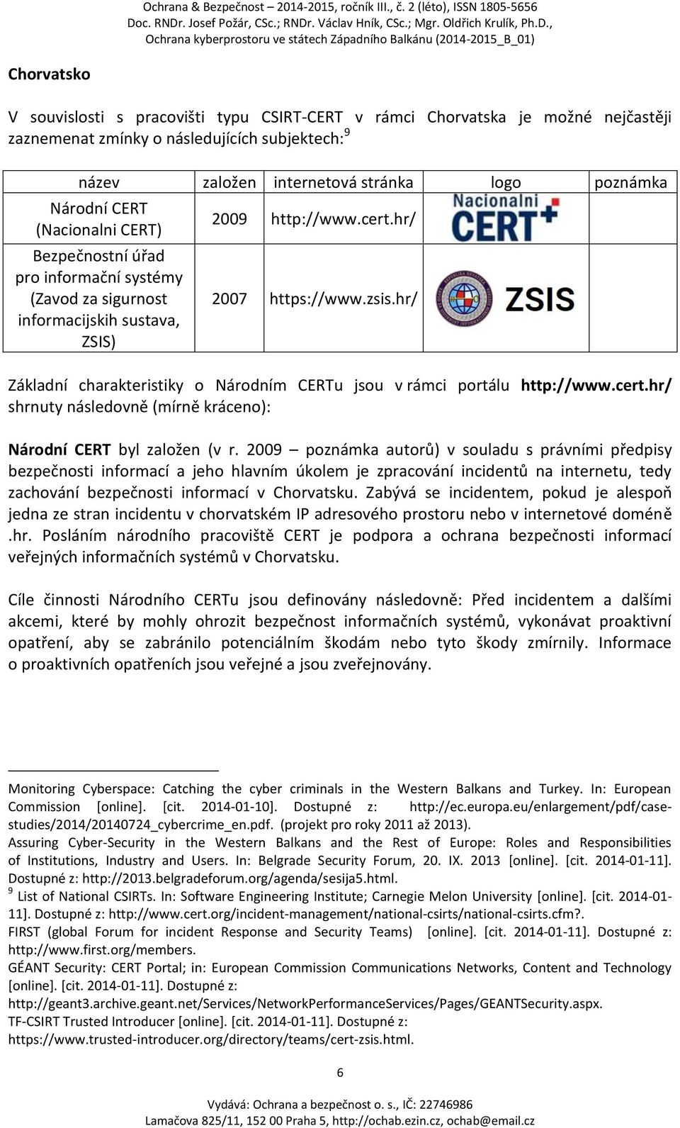 hr/ Základní charakteristiky o Národním CERTu jsou v rámci portálu http://www.cert.hr/ shrnuty následovně (mírně kráceno): Národní CERT byl založen (v r.