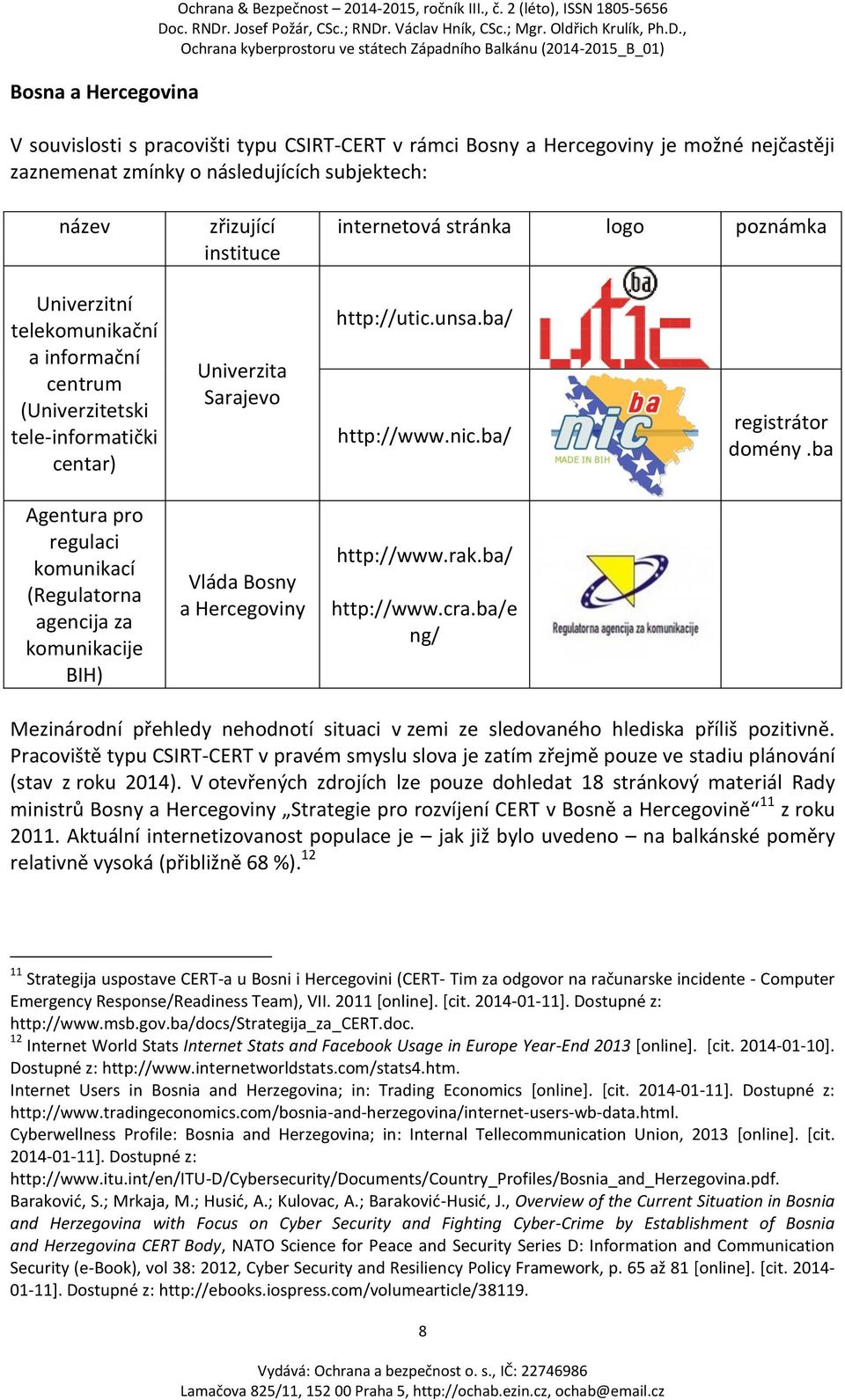 stránka logo poznámka Univerzitní telekomunikační a informační centrum (Univerzitetski tele-informatički centar) Univerzita Sarajevo http://utic.unsa.ba/ http://www.nic.ba/ registrátor domény.