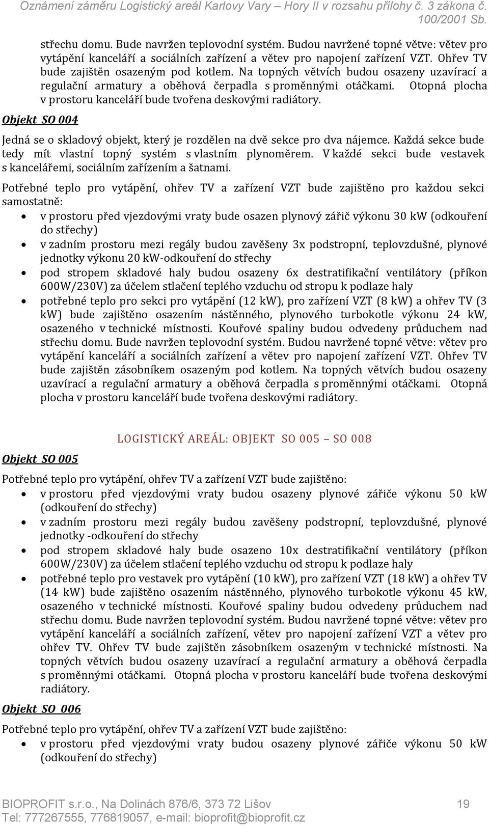 Otopná plocha v prostoru kanceláří bude tvořena deskovými radiátory. Objekt SO 004 Jedná se o skladový objekt, který je rozdělen na dvě sekce pro dva nájemce.