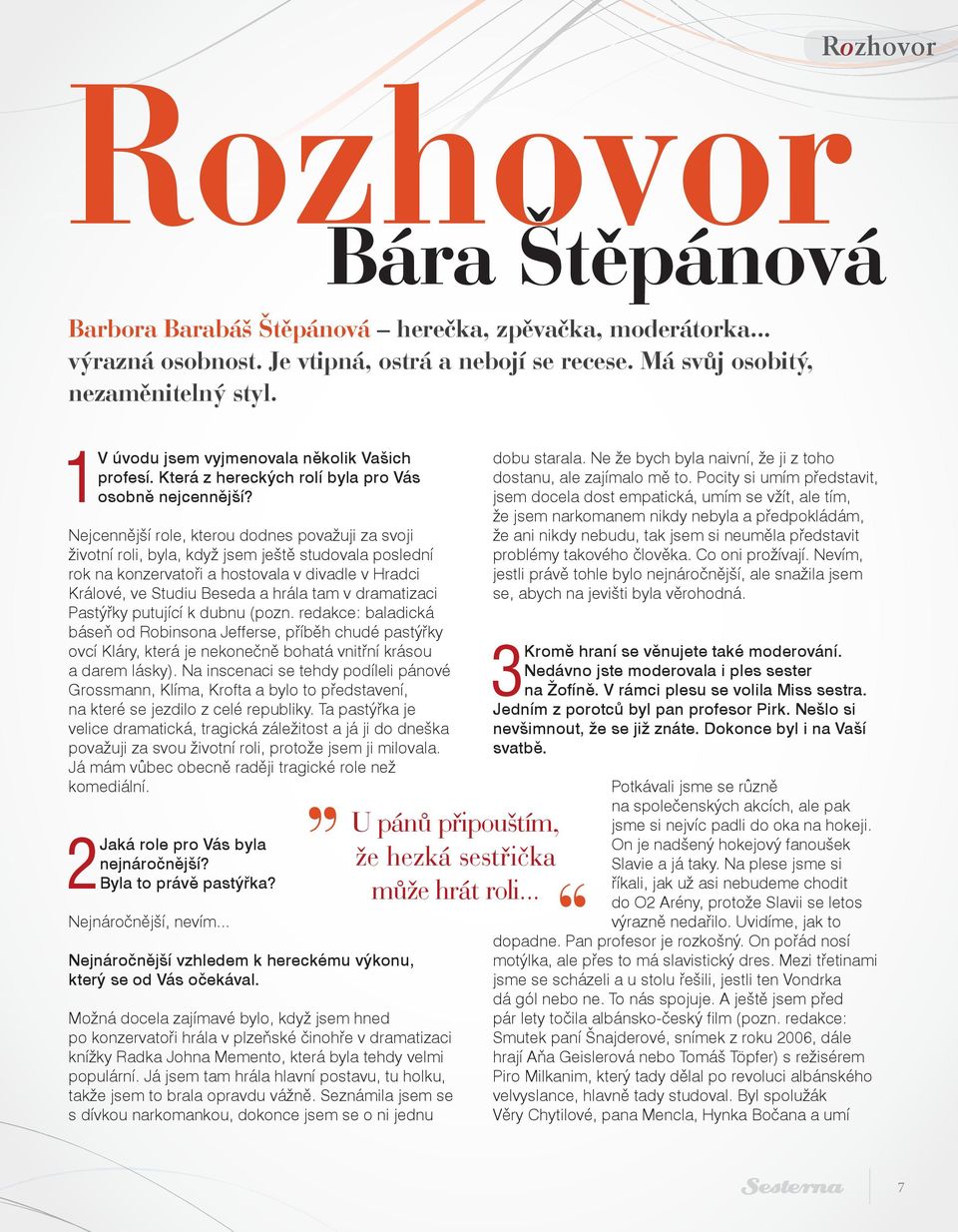 Nejcennější role, kterou dodnes považuji za svoji životní roli, byla, když jsem ještě studovala poslední rok na konzervatoři a hostovala v divadle v Hradci Králové, ve Studiu Beseda a hrála tam v