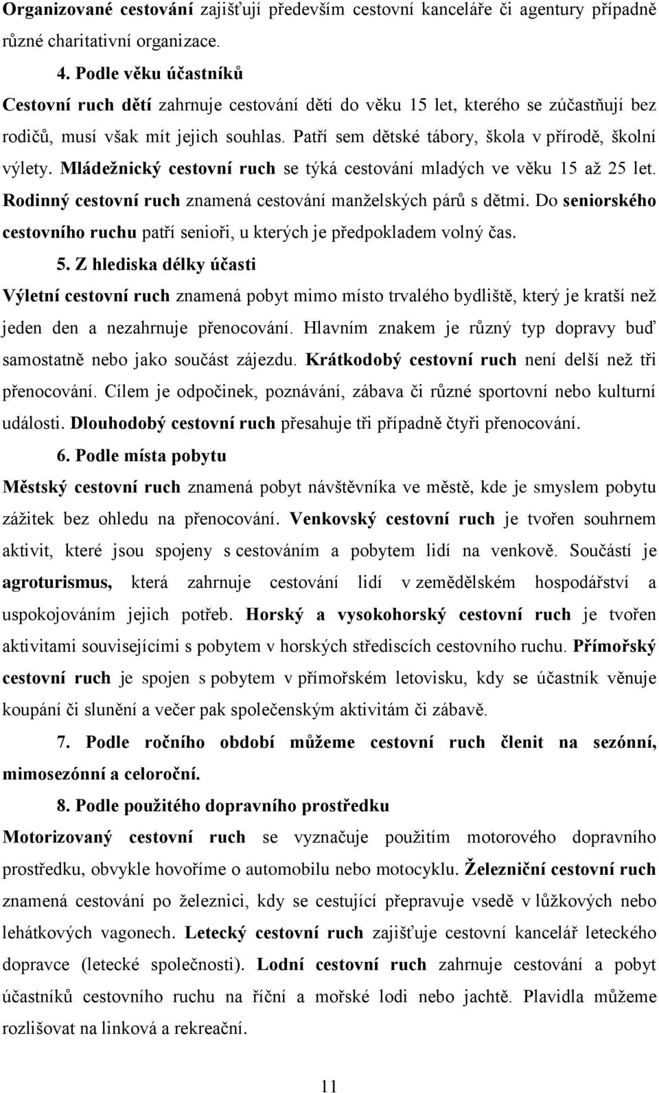 Mládežnický cestovní ruch se týká cestování mladých ve věku 15 až 25 let. Rodinný cestovní ruch znamená cestování manželských párů s dětmi.