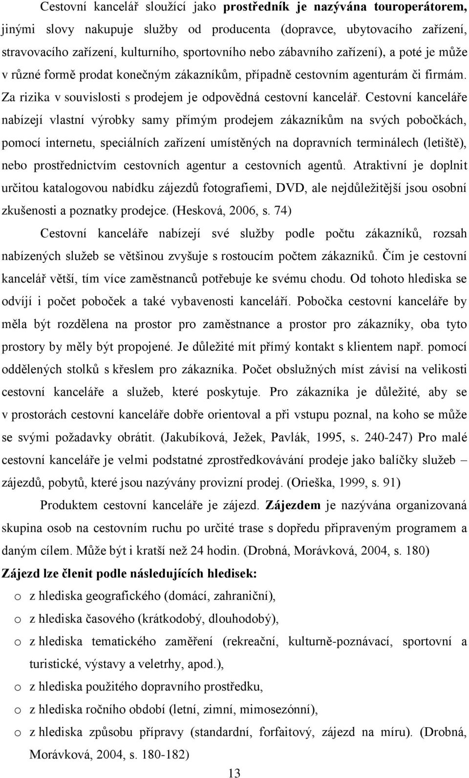 Cestovní kanceláře nabízejí vlastní výrobky samy přímým prodejem zákazníkům na svých pobočkách, pomocí internetu, speciálních zařízení umístěných na dopravních terminálech (letiště), nebo