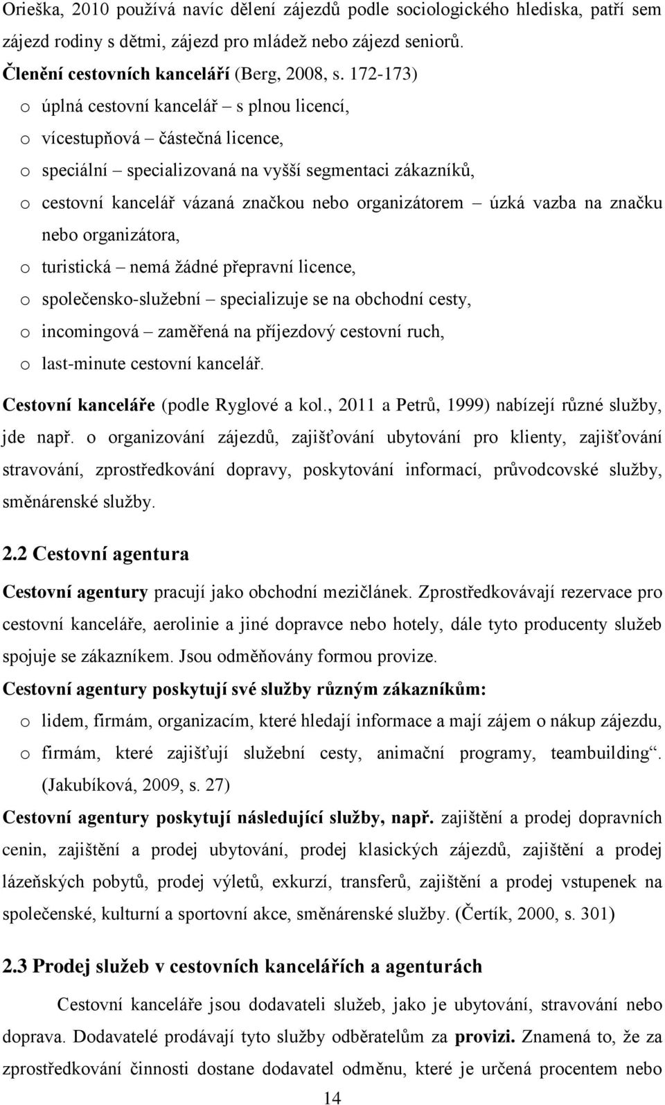 úzká vazba na značku nebo organizátora, o turistická nemá žádné přepravní licence, o společensko-služební specializuje se na obchodní cesty, o incomingová zaměřená na příjezdový cestovní ruch, o