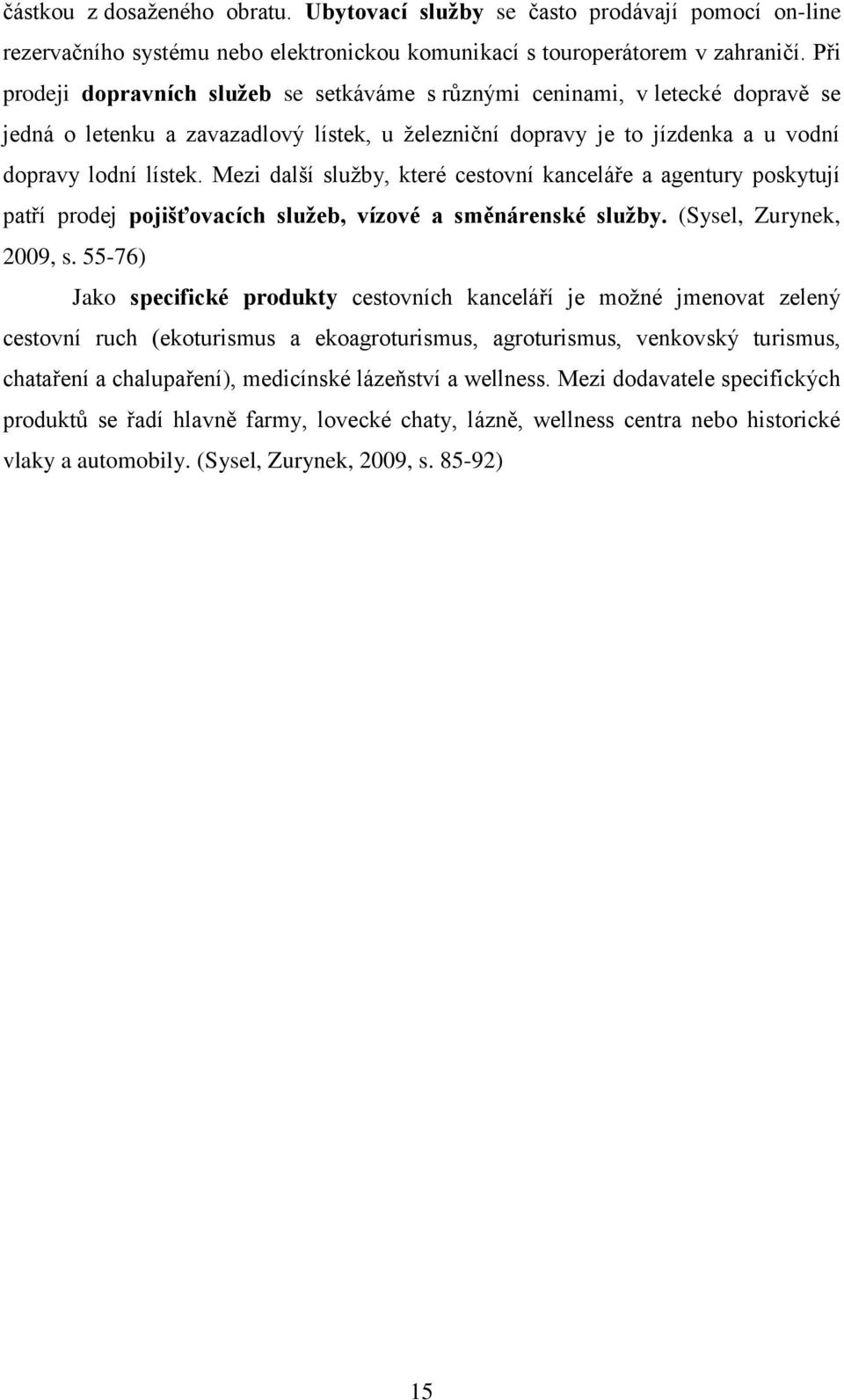 Mezi další služby, které cestovní kanceláře a agentury poskytují patří prodej pojišťovacích služeb, vízové a směnárenské služby. (Sysel, Zurynek, 2009, s.