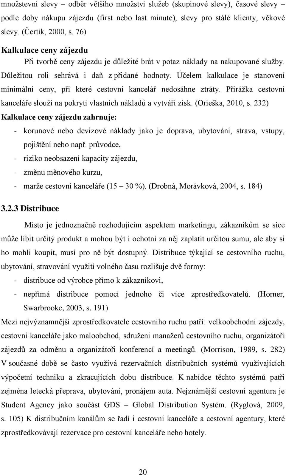 Účelem kalkulace je stanovení minimální ceny, při které cestovní kancelář nedosáhne ztráty. Přirážka cestovní kanceláře slouží na pokrytí vlastních nákladů a vytváří zisk. (Orieška, 2010, s.