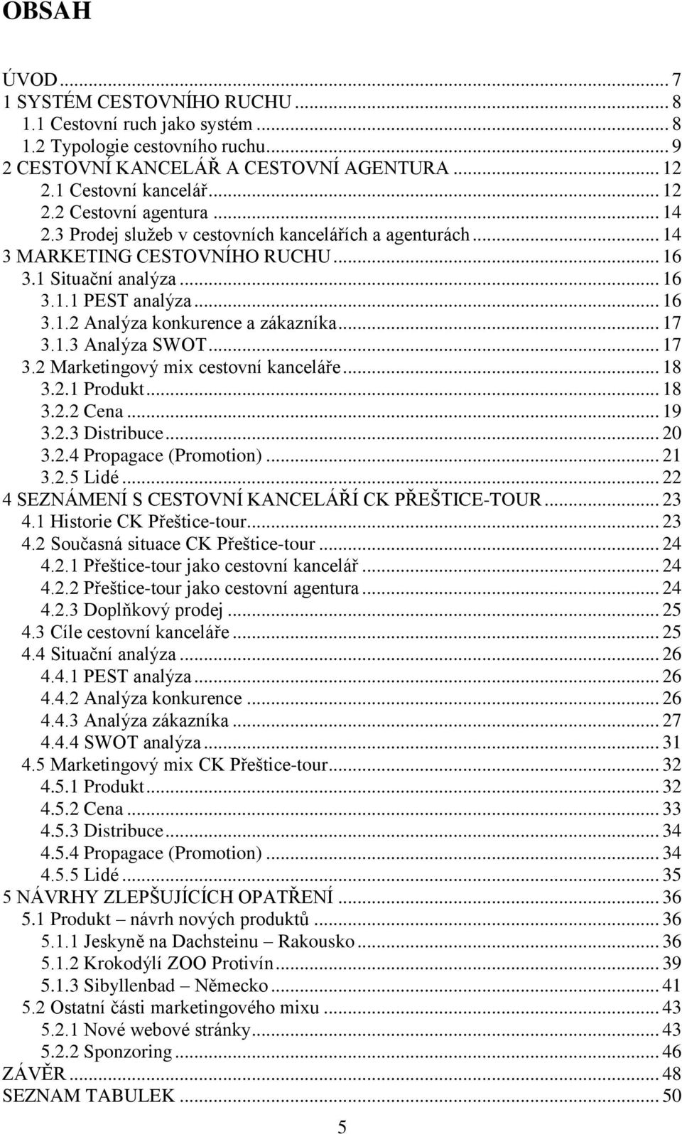 1.3 Analýza SWOT... 17 3.2 Marketingový mix cestovní kanceláře... 18 3.2.1 Produkt... 18 3.2.2 Cena... 19 3.2.3 Distribuce... 20 3.2.4 Propagace (Promotion)... 21 3.2.5 Lidé.