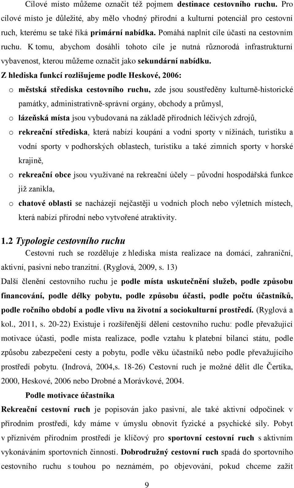 Z hlediska funkcí rozlišujeme podle Heskové, 2006: o městská střediska cestovního ruchu, zde jsou soustředěny kulturně-historické památky, administrativně-správní orgány, obchody a průmysl, o