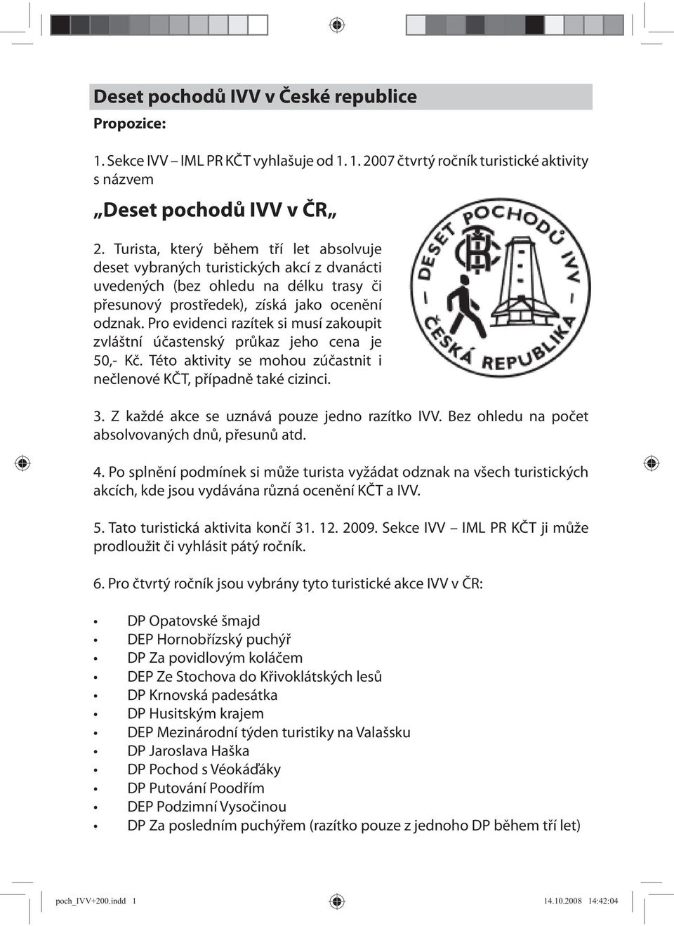 Pro evidenci razítek si musí zakoupit zvláštní účastenský průkaz jeho cena je 50,- Kč. Této aktivity se mohou zúčastnit i nečlenové KČT, případně také cizinci. 3.