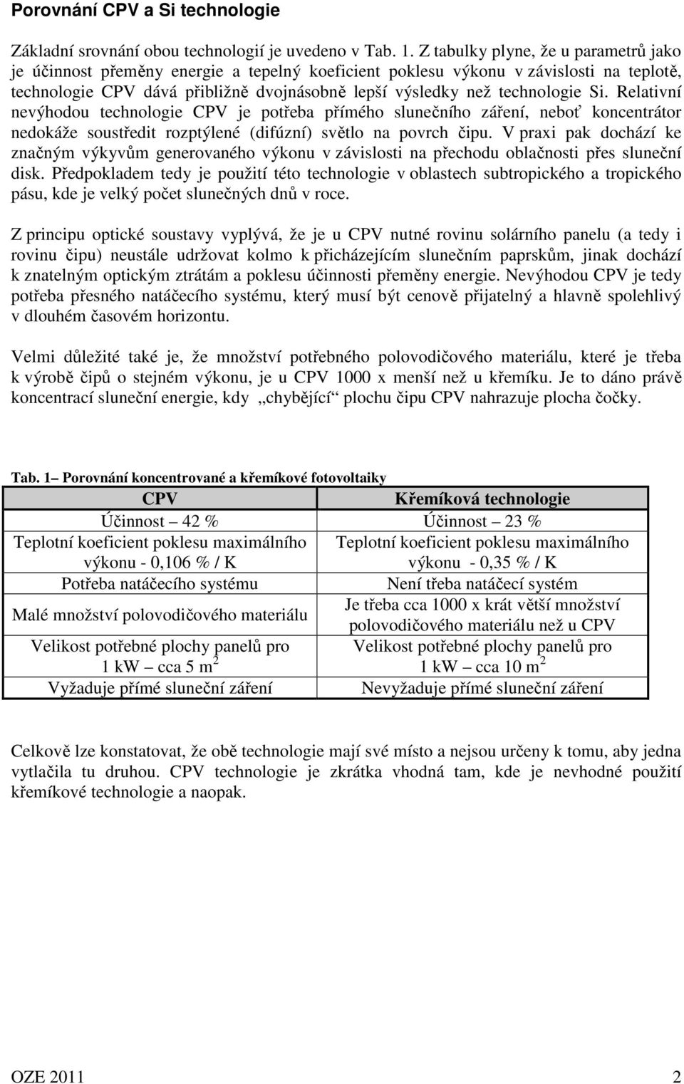 Si. Relativní nevýhodou technologie CPV je potřeba přímého slunečního záření, neboť koncentrátor nedokáže soustředit rozptýlené (difúzní) světlo na povrch čipu.