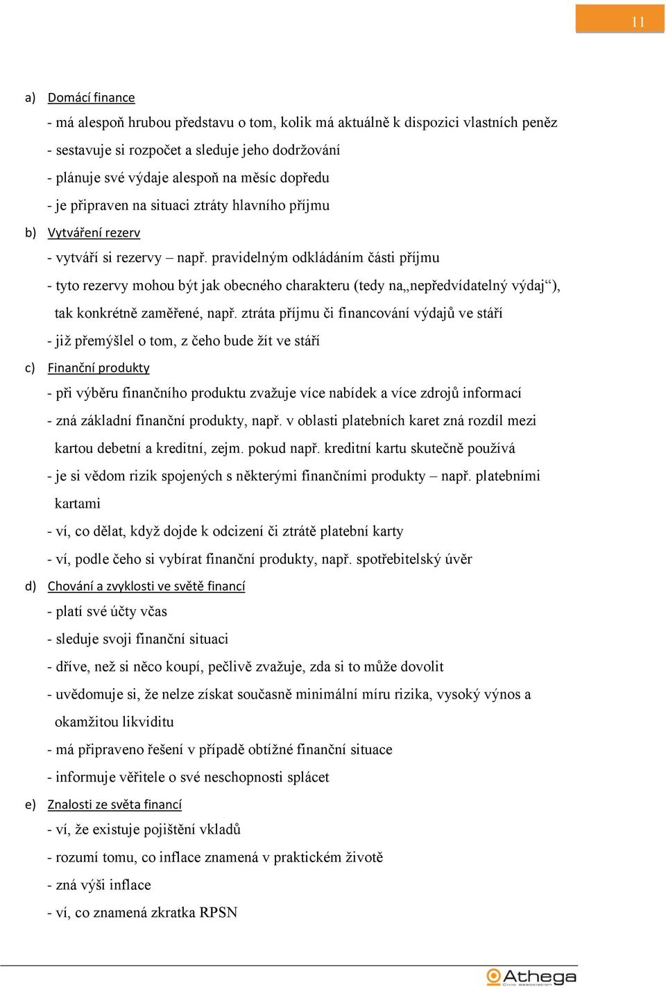 pravidelným odkládáním části příjmu - tyto rezervy mohou být jak obecného charakteru (tedy na nepředvídatelný výdaj ), tak konkrétně zaměřené, např.