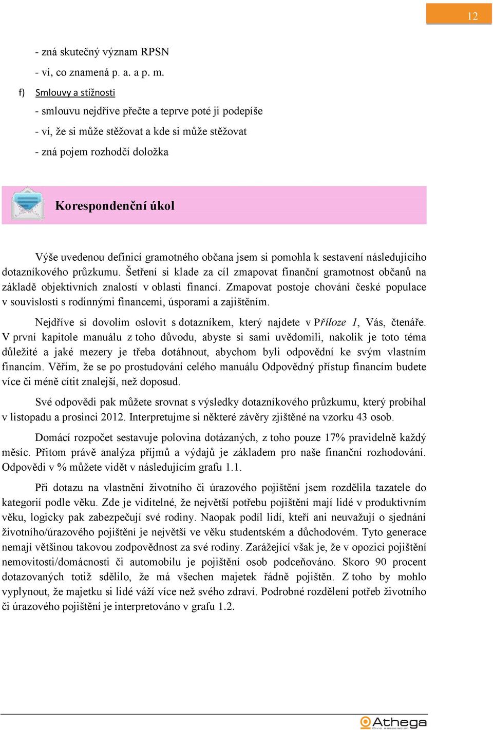 gramotného občana jsem si pomohla k sestavení následujícího dotazníkového průzkumu. Šetření si klade za cíl zmapovat finanční gramotnost občanů na základě objektivních znalostí v oblasti financí.