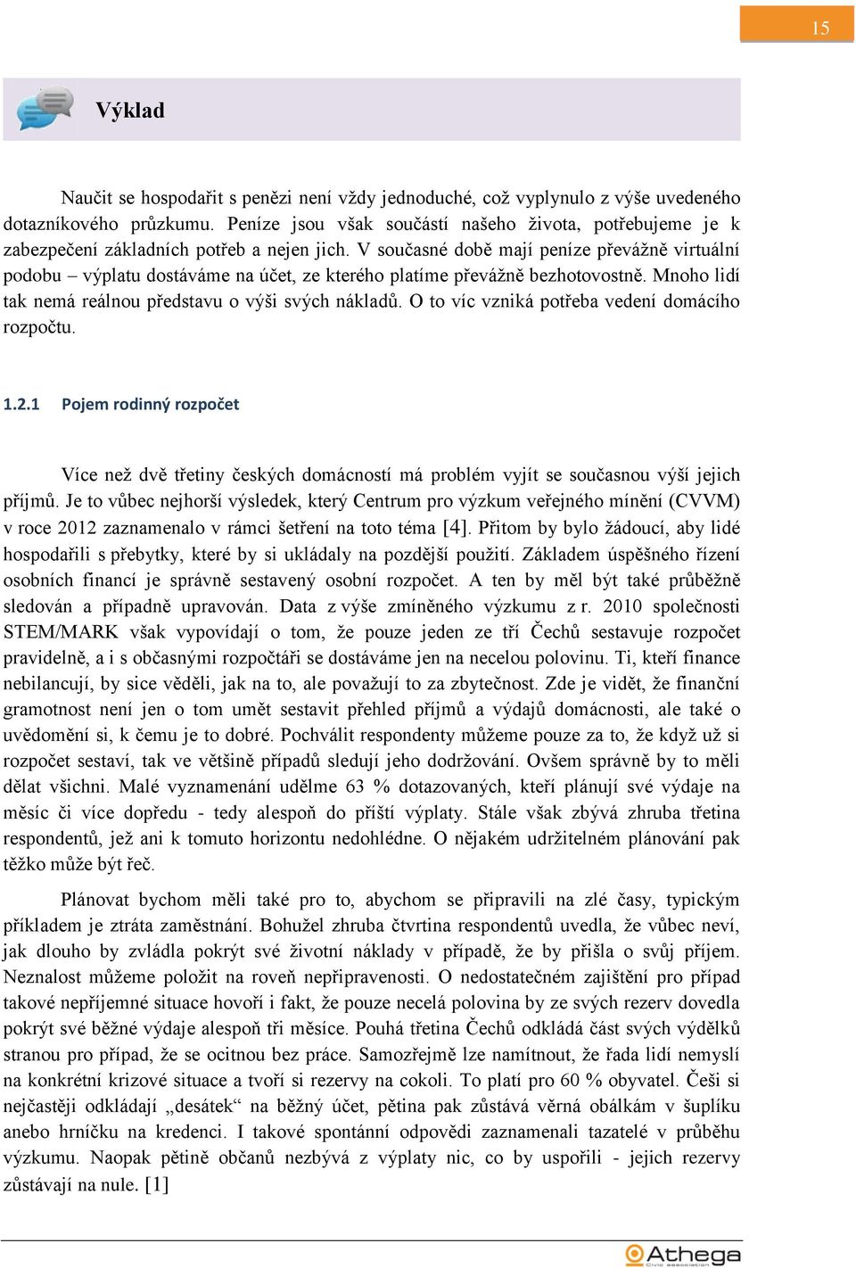 V současné době mají peníze převáţně virtuální podobu výplatu dostáváme na účet, ze kterého platíme převáţně bezhotovostně. Mnoho lidí tak nemá reálnou představu o výši svých nákladů.