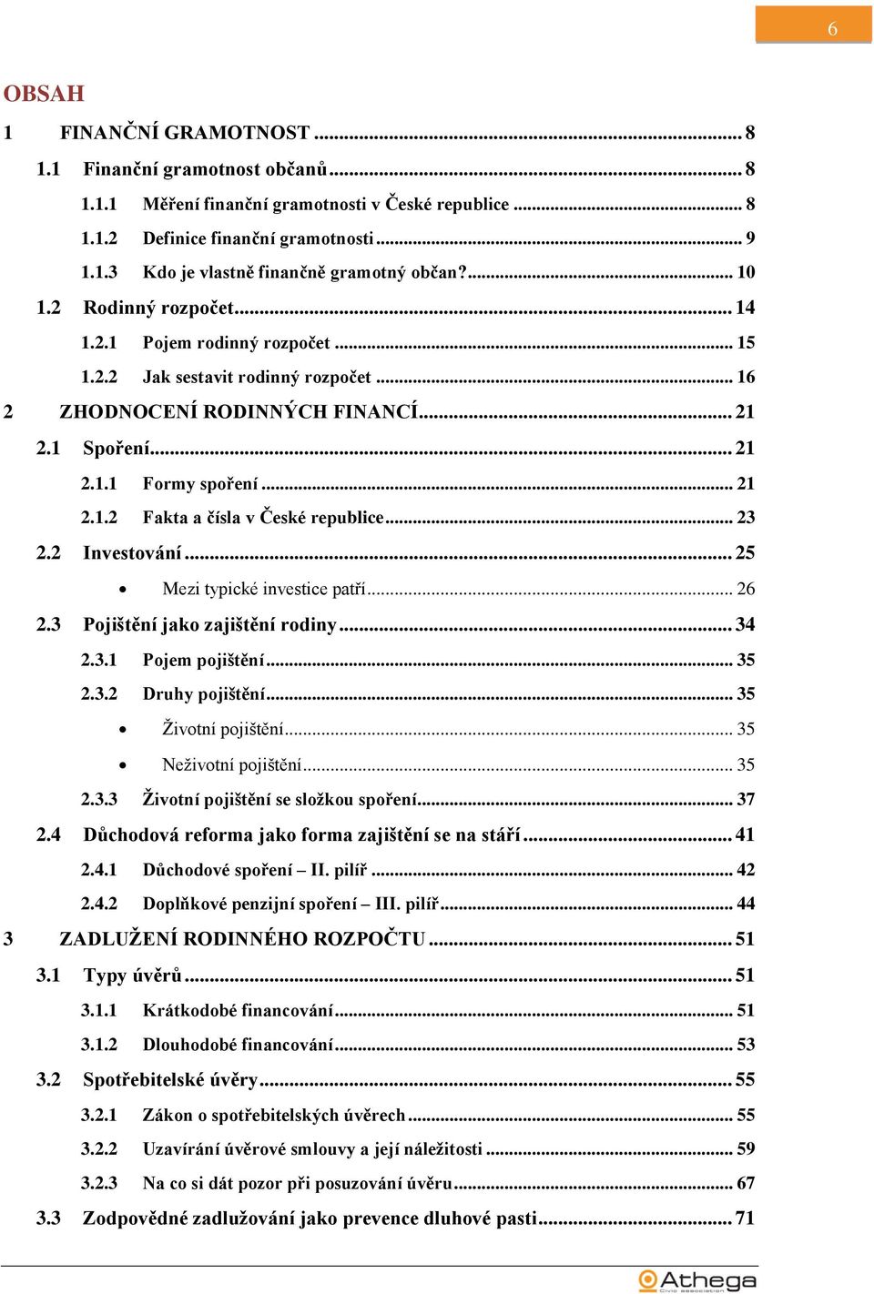 .. 23 2.2 Investování... 25 Mezi typické investice patří... 26 2.3 Pojištění jako zajištění rodiny... 34 2.3.1 Pojem pojištění... 35 2.3.2 Druhy pojištění... 35 Ţivotní pojištění.