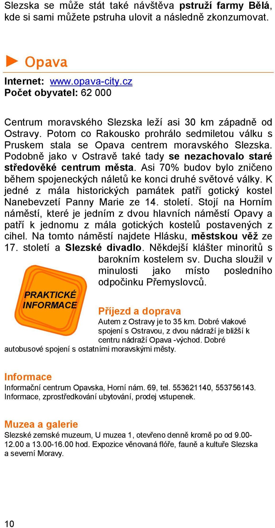 Podobně jako v Ostravě také tady se nezachovalo staré středověké centrum města. Asi 70% budov bylo zničeno během spojeneckých náletů ke konci druhé světové války.