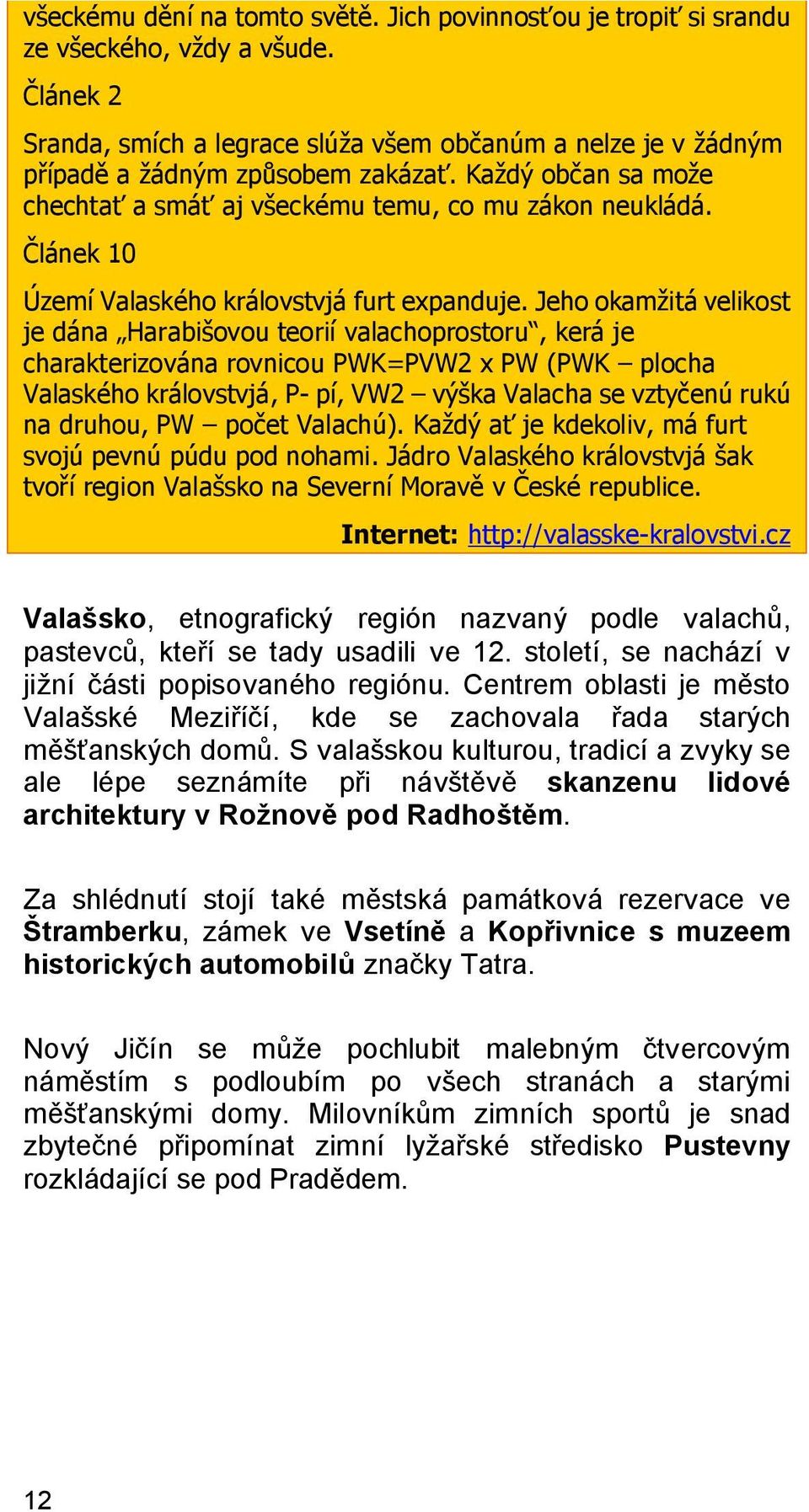 Jeho okamžitá velikost je dána Harabišovou teorií valachoprostoru, kerá je charakterizována rovnicou PWK=PVW2 x PW (PWK plocha Valaského královstvjá, P- pí, VW2 výška Valacha se vztyčenú rukú na