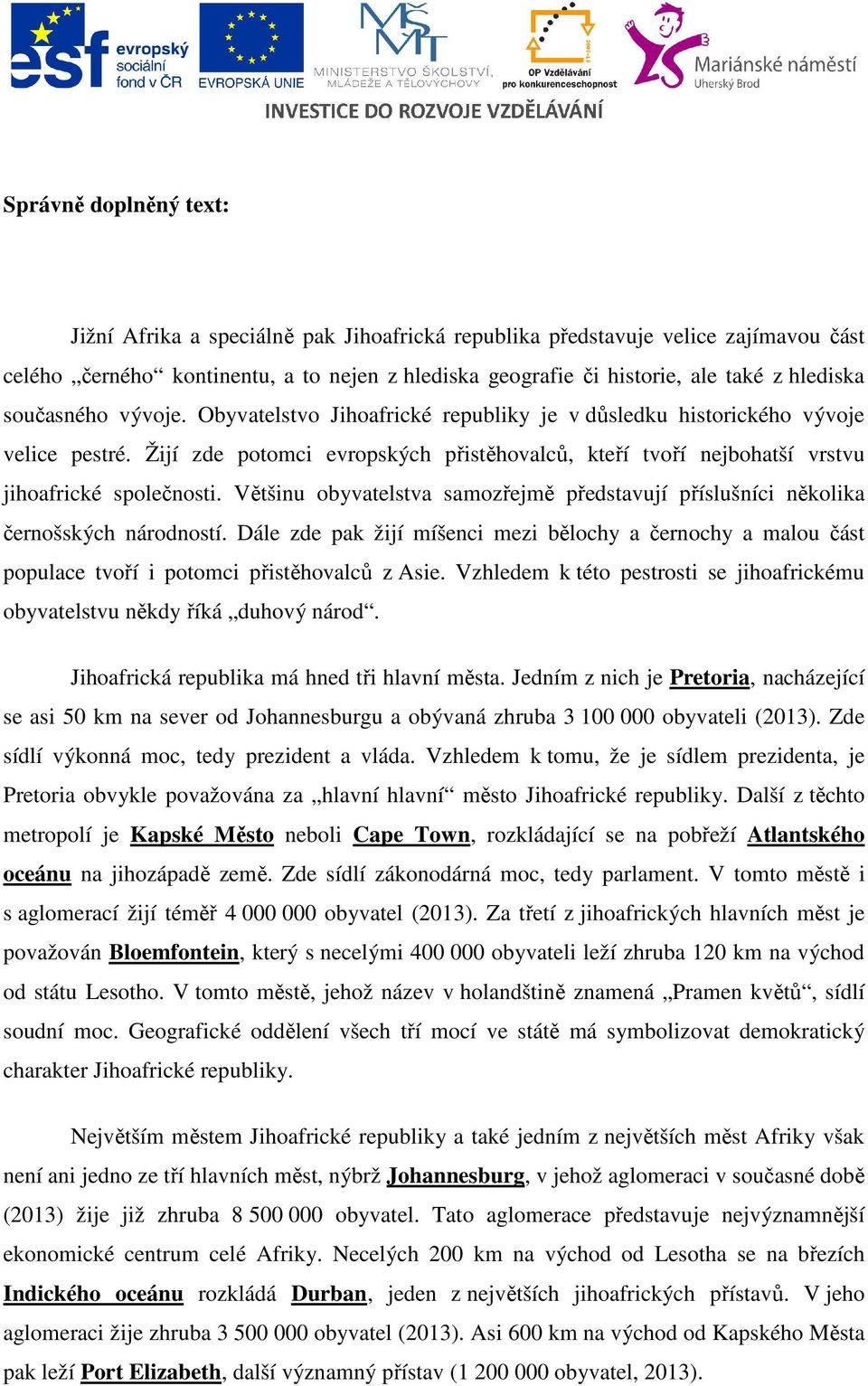 Většinu obyvatelstva samozřejmě představují příslušníci několika černošských národností. Dále zde pak žijí míšenci mezi bělochy a černochy a malou část populace tvoří i potomci přistěhovalců z Asie.