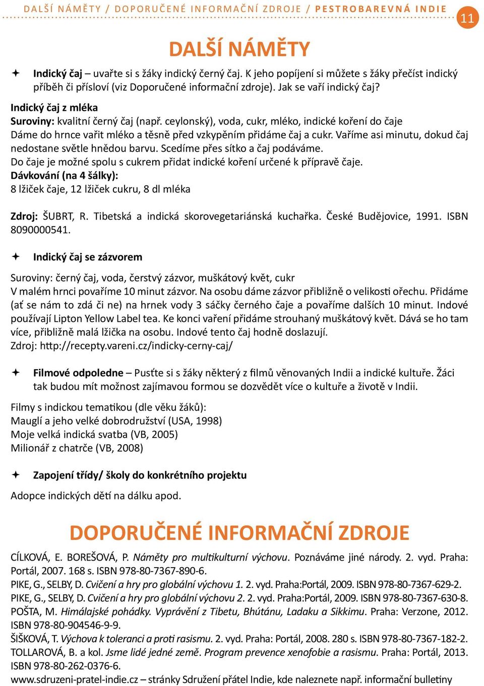 ceylonský), voda, cukr, mléko, indické koření do čaje Dáme do hrnce vařit mléko a těsně před vzkypěním přidáme čaj a cukr. Vaříme asi minutu, dokud čaj nedostane světle hnědou barvu.