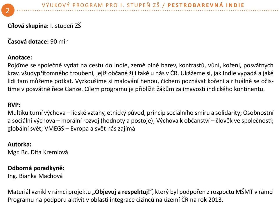 v ČR. Ukážeme si, jak Indie vypadá a jaké lidi tam můžeme potkat. Vyzkoušíme si malování henou, čichem poznávat koření a rituálně se očistíme v posvátné řece Ganze.